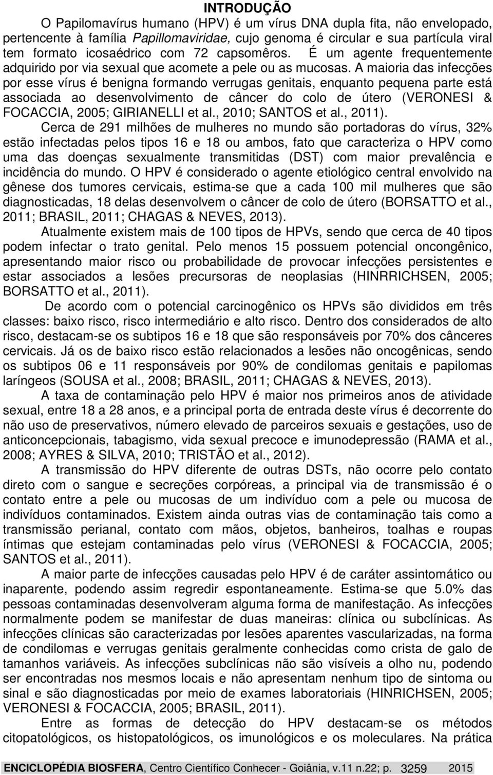 A maioria das infecções por esse vírus é benigna formando verrugas genitais, enquanto pequena parte está associada ao desenvolvimento de câncer do colo de útero (VERONESI & FOCACCIA, 2005; GIRIANELLI