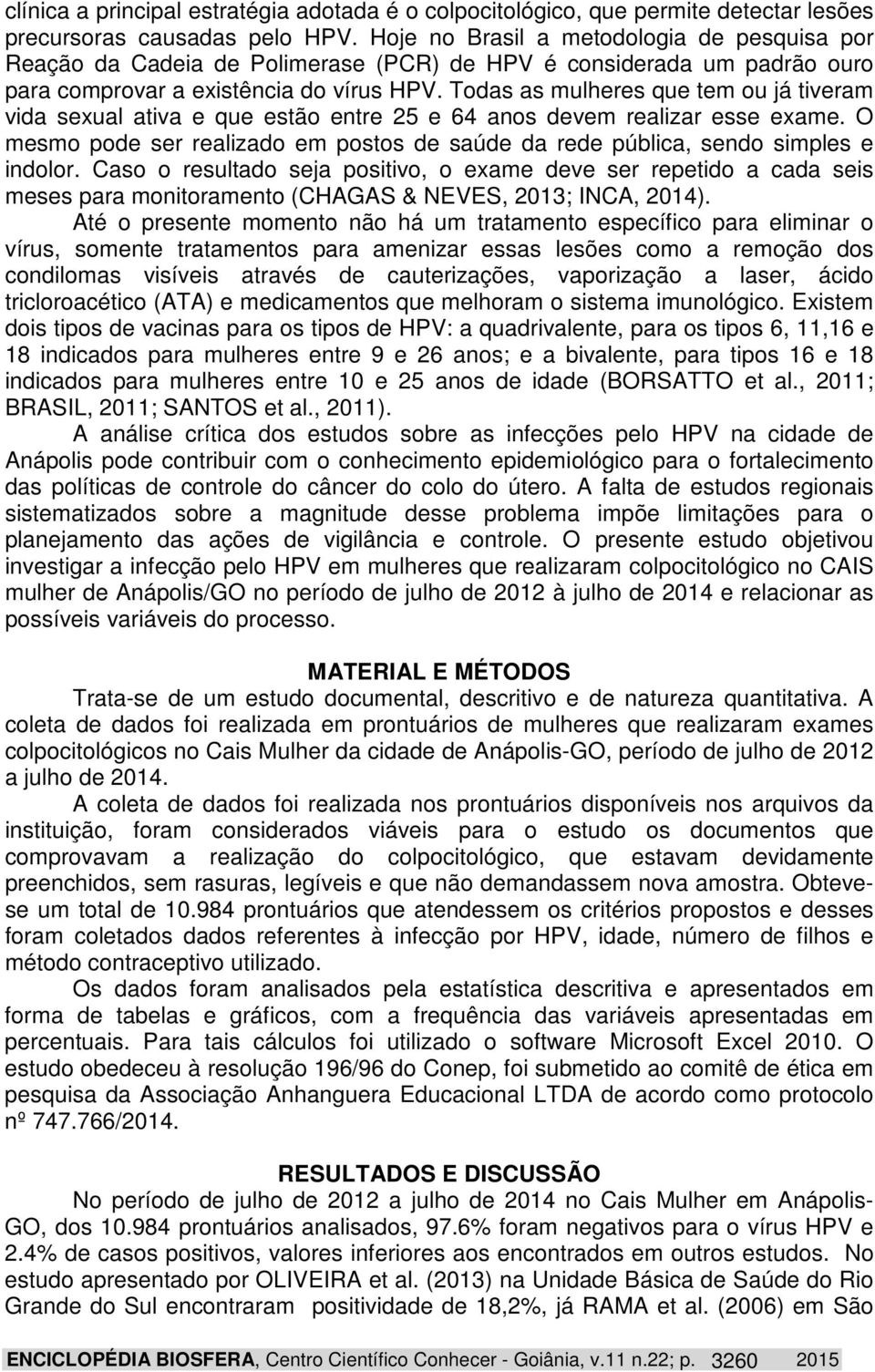 Todas as mulheres que tem ou já tiveram vida sexual ativa e que estão entre 25 e 64 anos devem realizar esse exame.