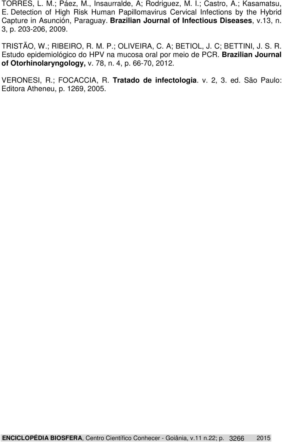 203-206, 2009. TRISTÃO, W.; RIBEIRO, R. M. P.; OLIVEIRA, C. A; BETIOL, J. C; BETTINI, J. S. R. Estudo epidemiológico do HPV na mucosa oral por meio de PCR.