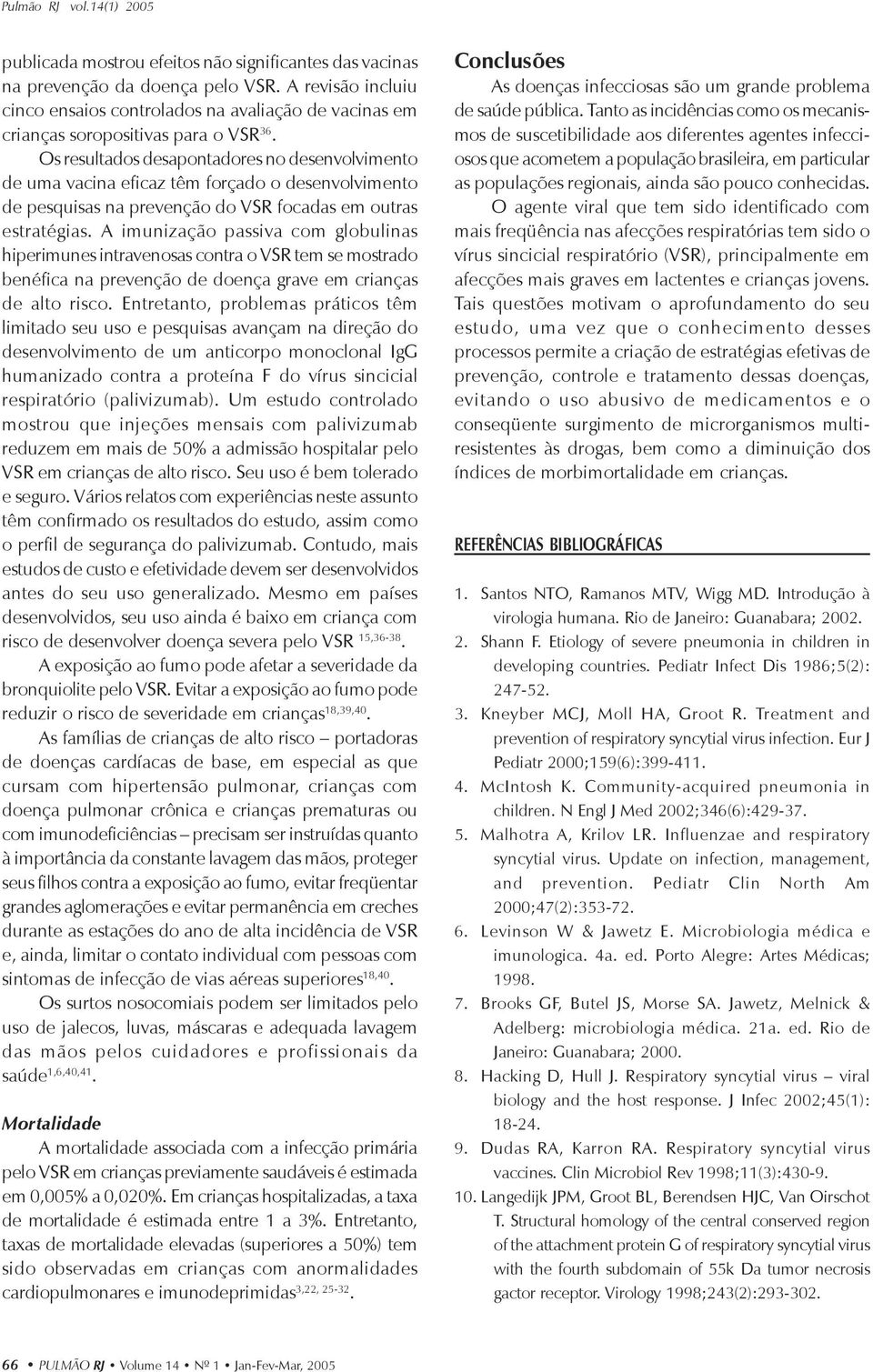 Os resultados desapontadores no desenvolvimento de uma vacina eficaz têm forçado o desenvolvimento de pesquisas na prevenção do VSR focadas em outras estratégias.