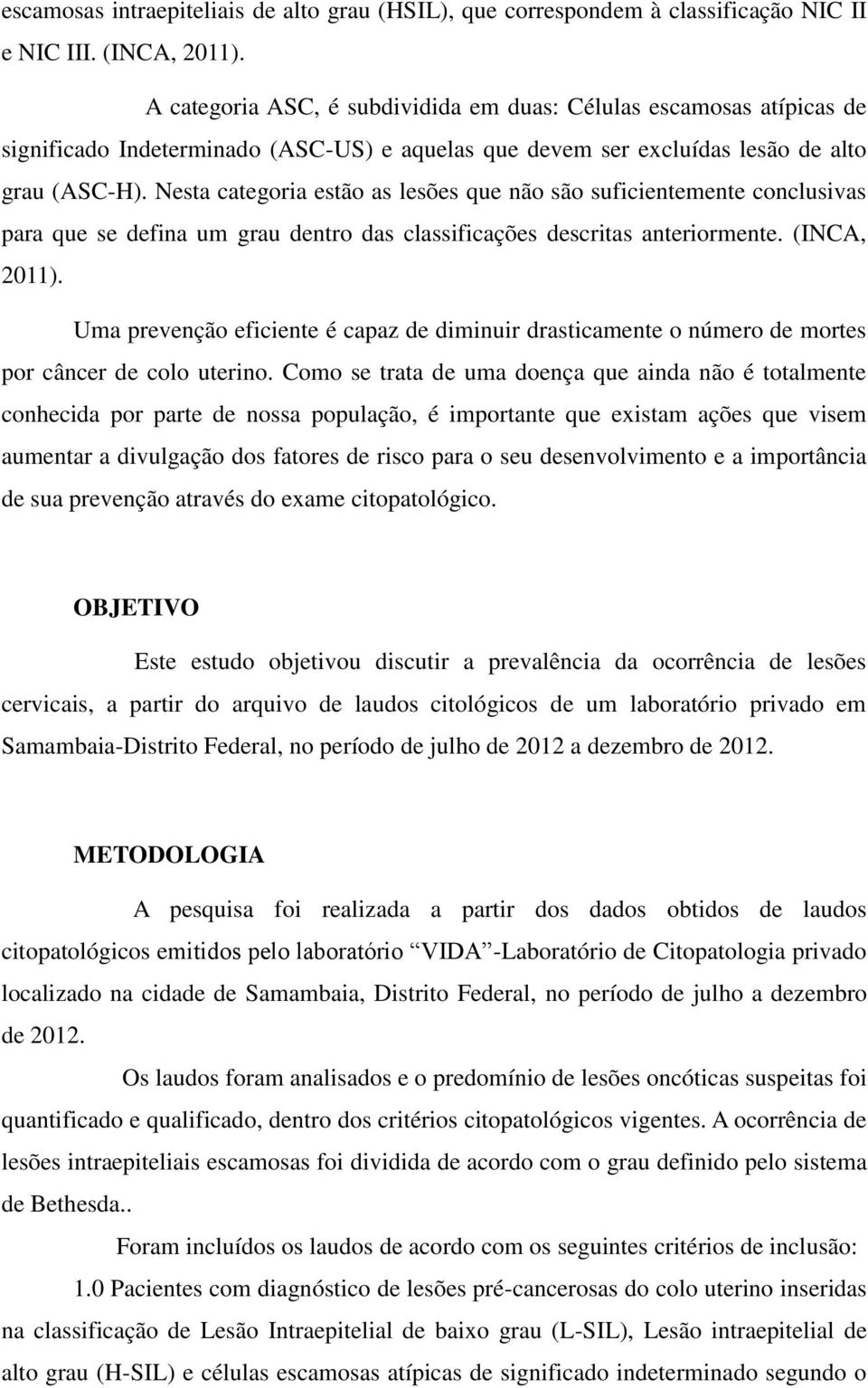 Nesta categoria estão as lesões que não são suficientemente conclusivas para que se defina um grau dentro das classificações descritas anteriormente. (INCA, 2011).