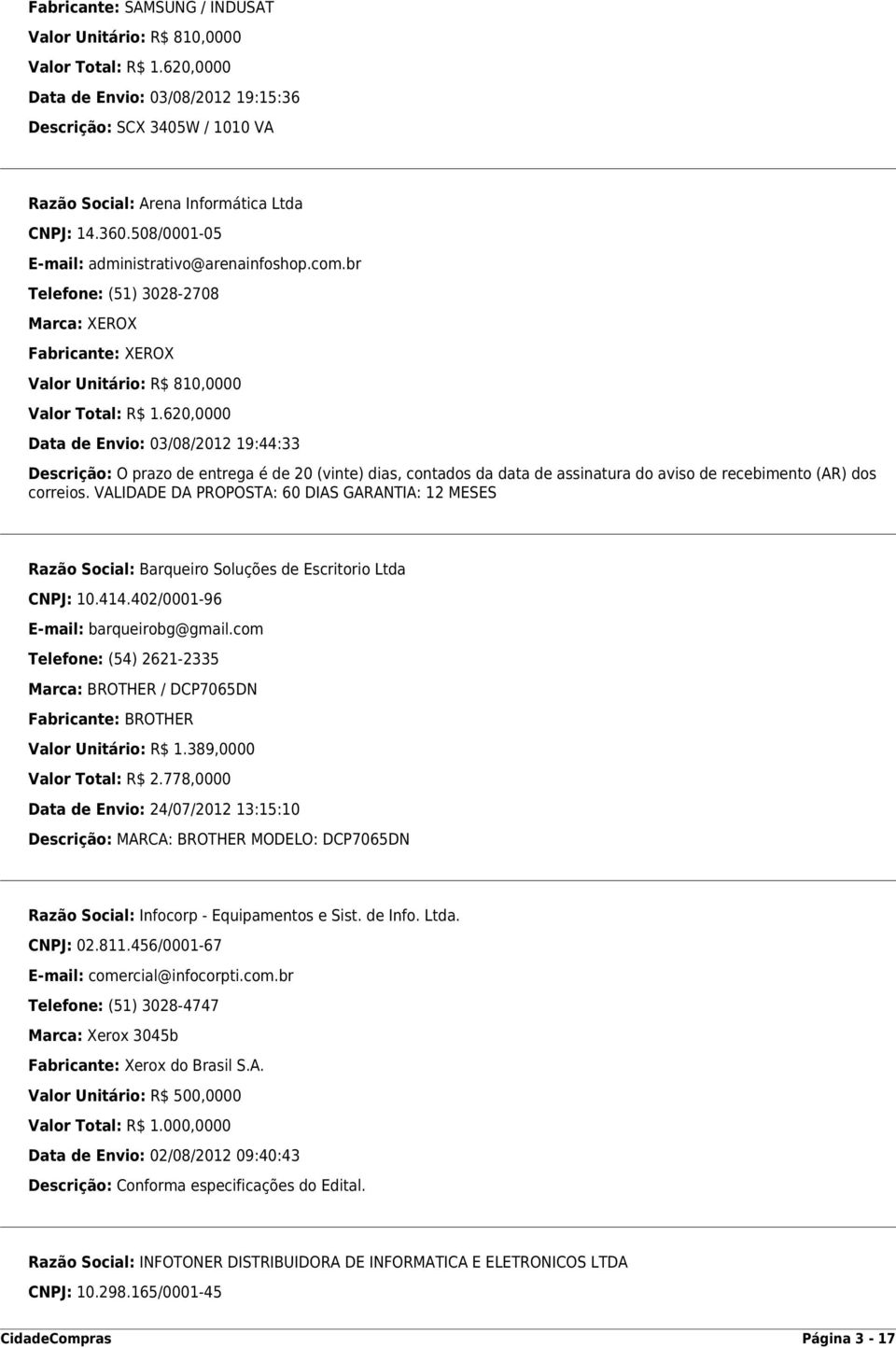 620,0000 Data de Envio: 03/08/2012 19:44:33 Descrição: O prazo de entrega é de 20 (vinte) dias, contados da data de assinatura do aviso de recebimento (AR) dos correios.