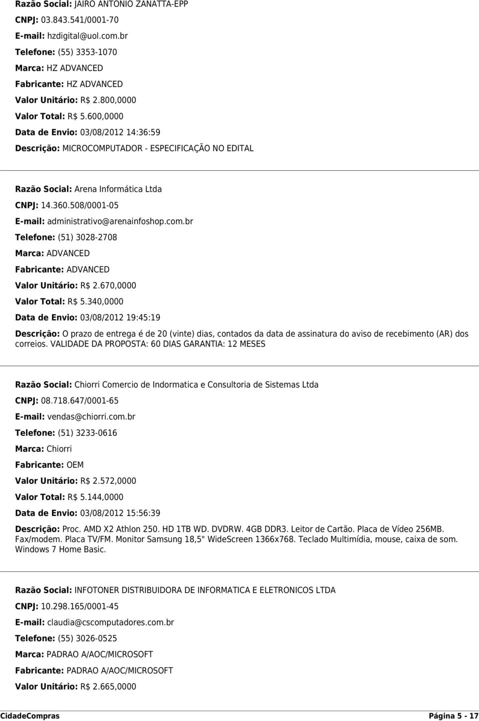 508/0001-05 E-mail: administrativo@arenainfoshop.com.br Telefone: (51) 3028-2708 Marca: ADVANCED Fabricante: ADVANCED Valor Unitário: R$ 2.670,0000 Valor Total: R$ 5.