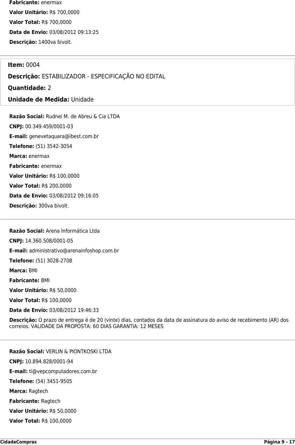 br Telefone: (51) 3542-3054 Marca: enermax Fabricante: enermax Valor Unitário: R$ 100,0000 Valor Total: R$ 200,0000 Data de Envio: 03/08/2012 09:16:05 Descrição: 300va bivolt.