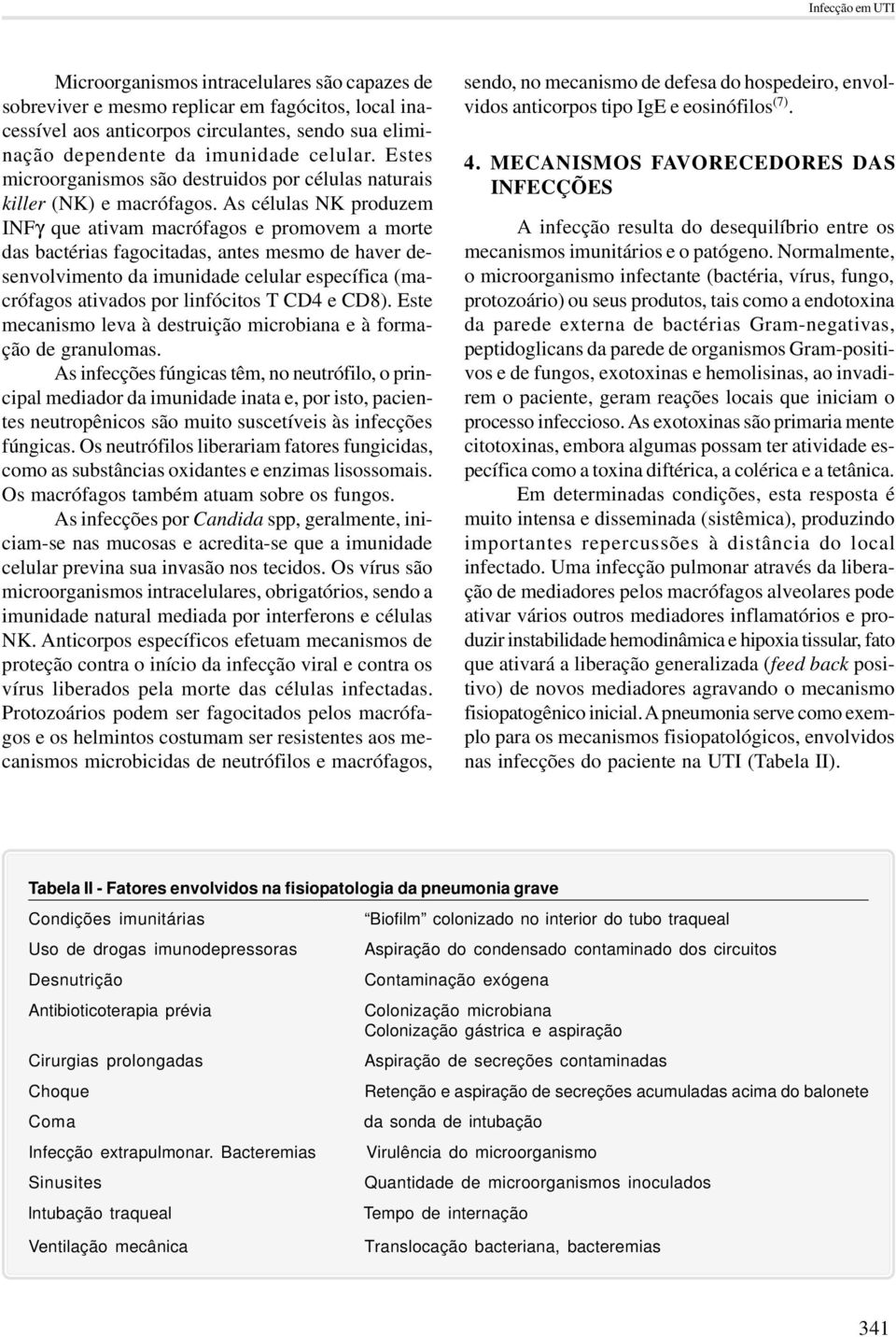 As células NK produzem INFγ que ativam macrófagos e promovem a morte das bactérias fagocitadas, antes mesmo de haver desenvolvimento da imunidade celular específica (macrófagos ativados por