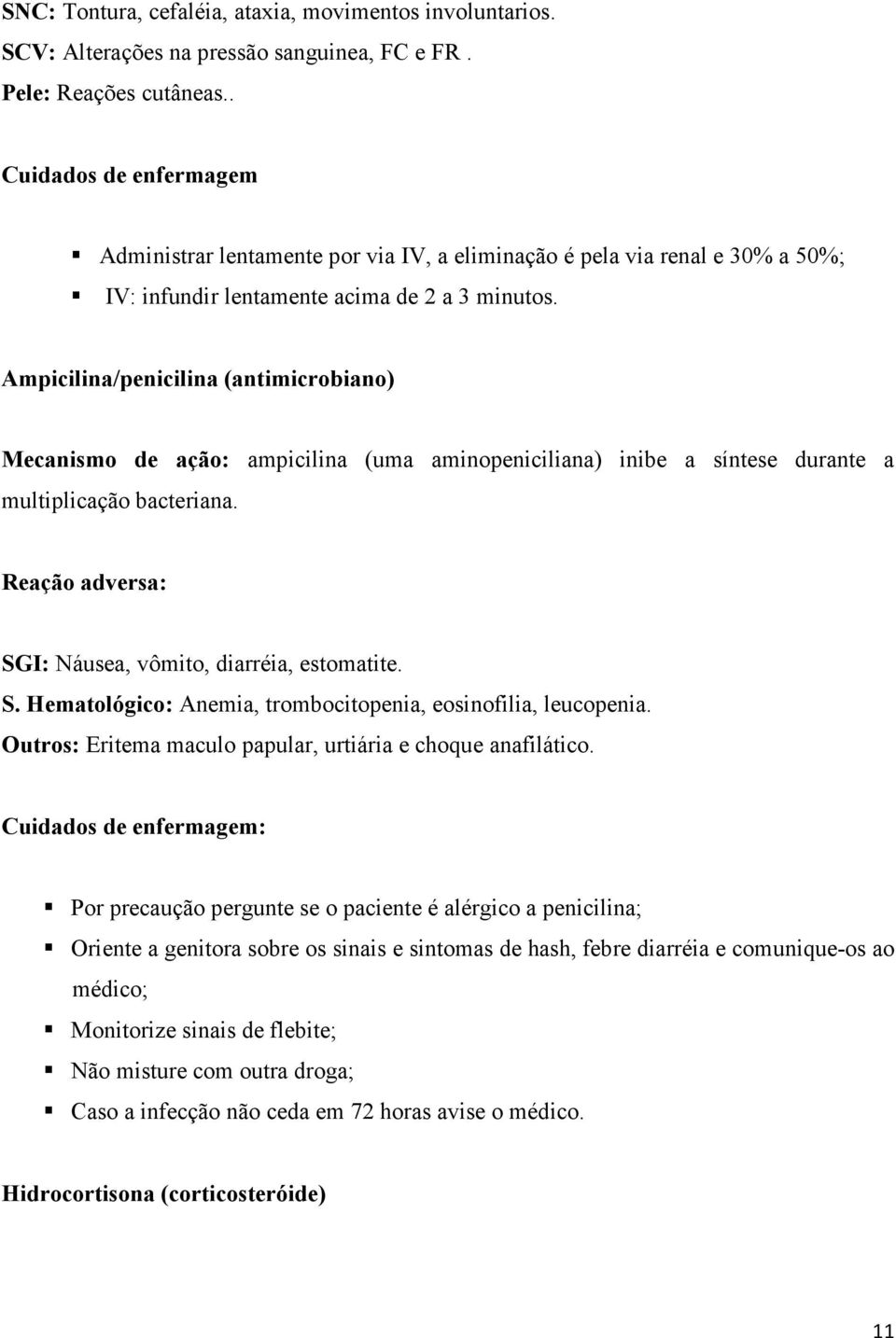 Ampicilina/penicilina (antimicrobiano) Mecanismo de ação: ampicilina (uma aminopeniciliana) inibe a síntese durante a multiplicação bacteriana.