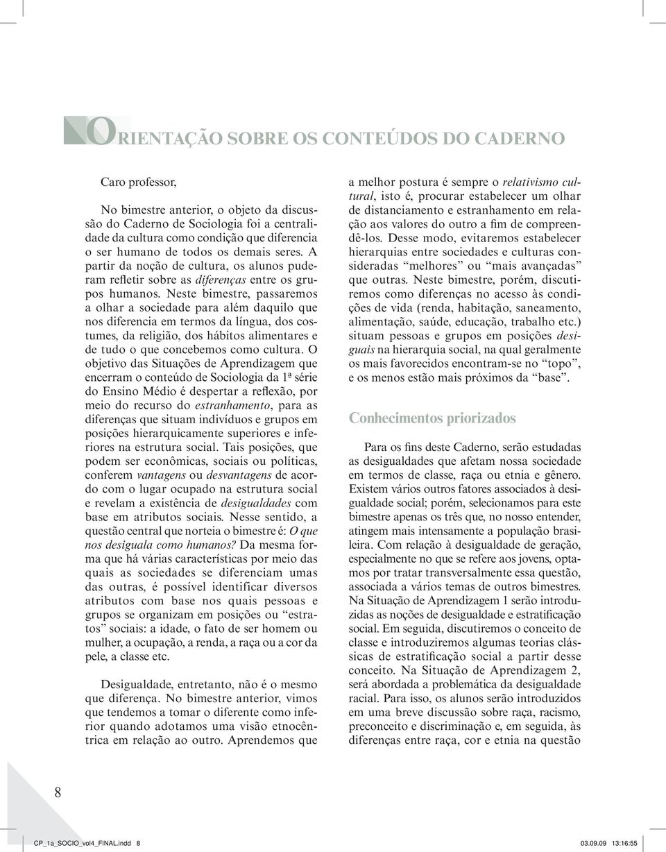 Neste bimestre, passaremos a olhar a sociedade para além daquilo que nos diferencia em termos da língua, dos costumes, da religião, dos hábitos alimentares e de tudo o que concebemos como cultura.