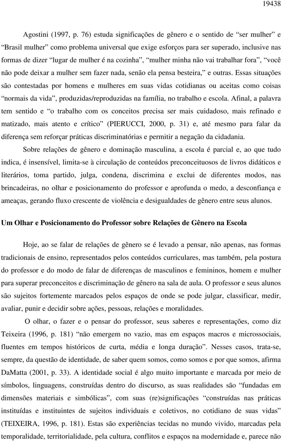 mulher minha não vai trabalhar fora, você não pode deixar a mulher sem fazer nada, senão ela pensa besteira, e outras.