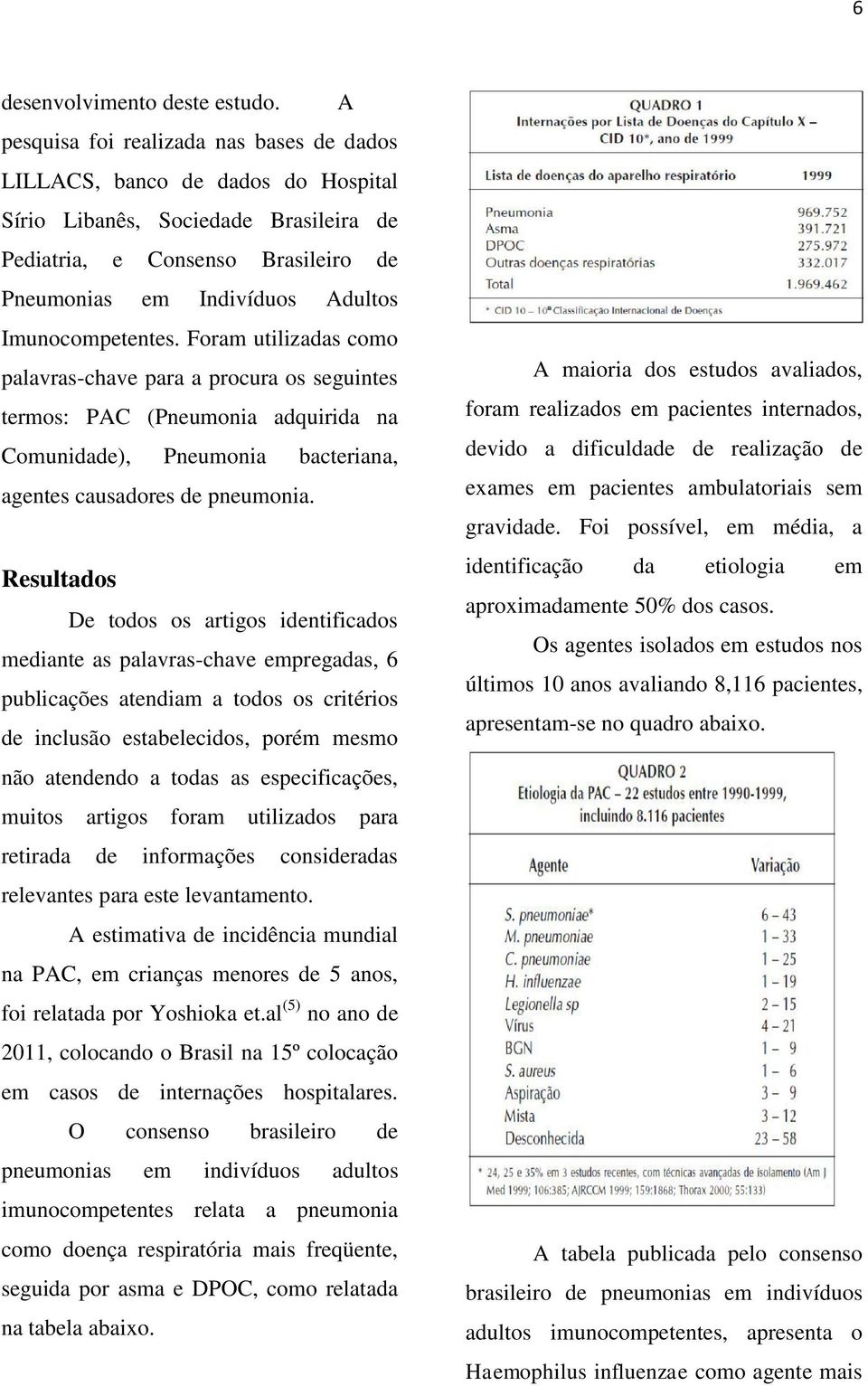 Imunocompetentes. Foram utilizadas como palavras-chave para a procura os seguintes termos: PAC (Pneumonia adquirida na Comunidade), Pneumonia bacteriana, agentes causadores de pneumonia.