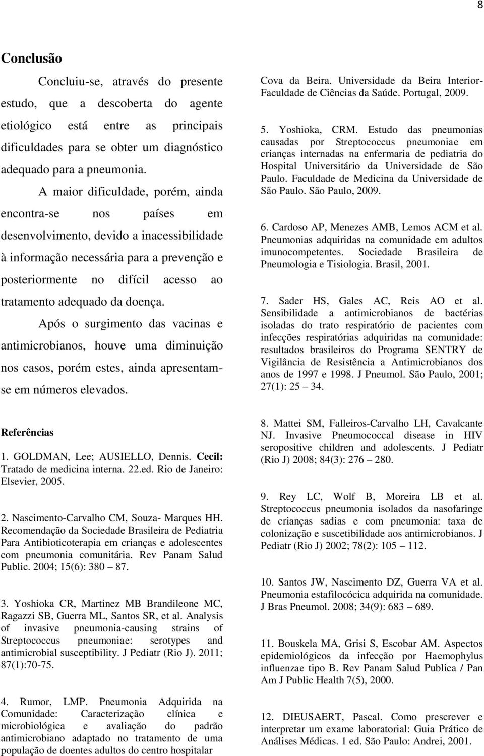 adequado da doença. Após o surgimento das vacinas e antimicrobianos, houve uma diminuição nos casos, porém estes, ainda apresentamse em números elevados. Cova da Beira.