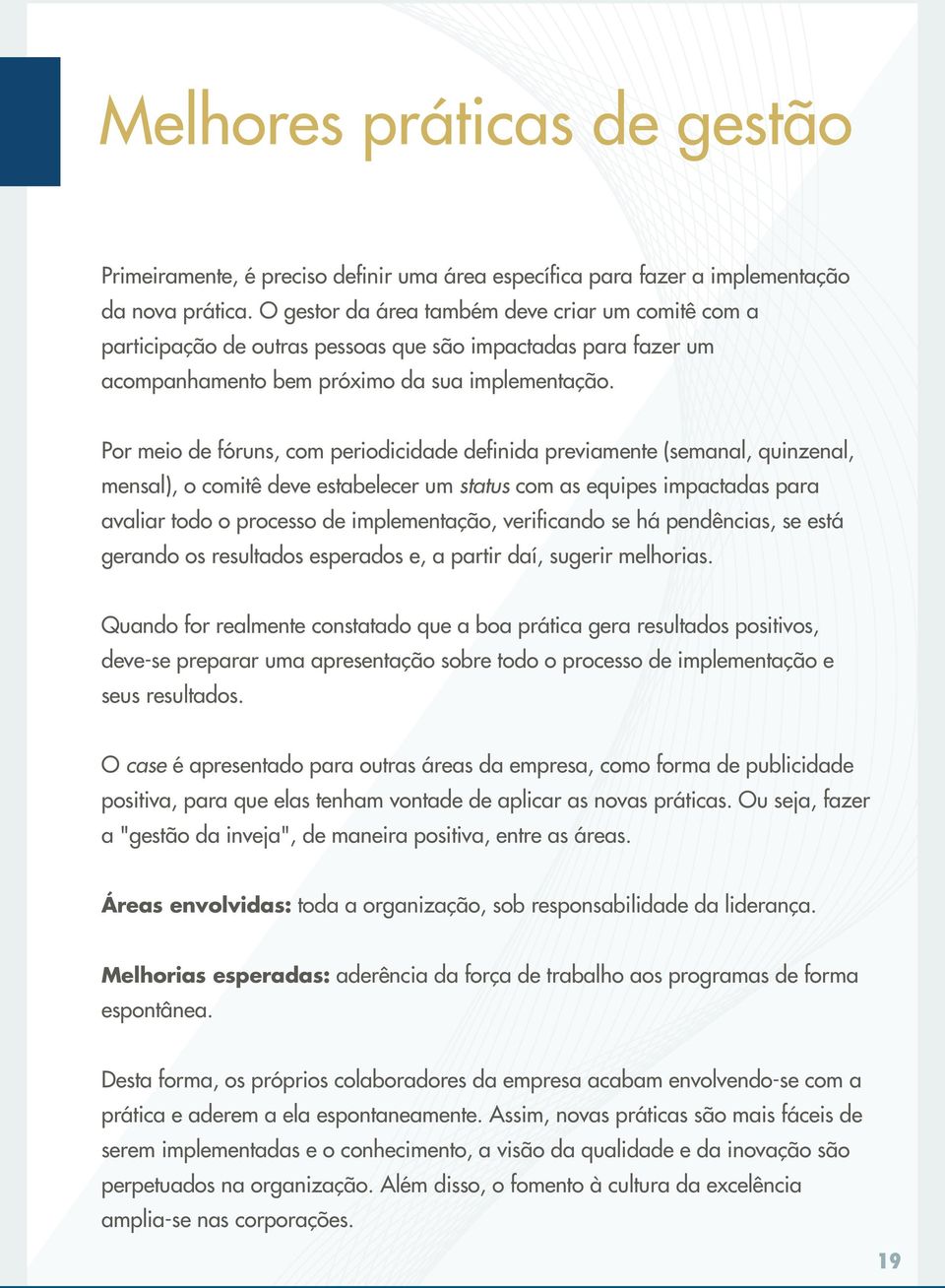 Por meio de fóruns, com periodicidade definida previamente (semanal, quinzenal, mensal), o comitê deve estabelecer um status com as equipes impactadas para avaliar todo o processo de implementação,