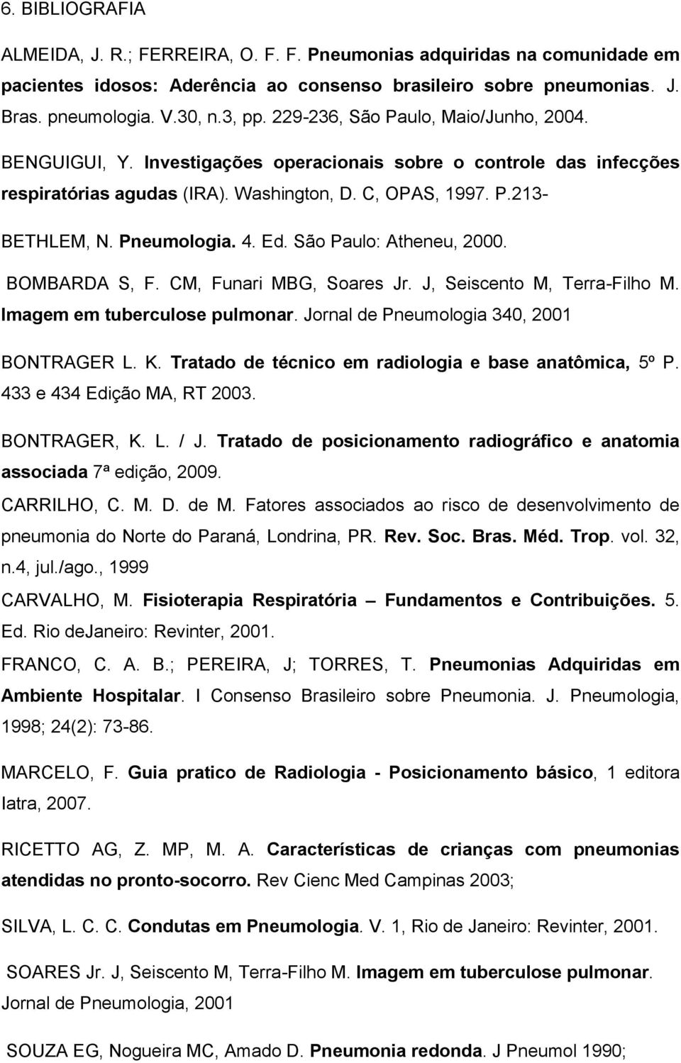 4. Ed. São Paulo: Atheneu, 2000. BOMBARDA S, F. CM, Funari MBG, Soares Jr. J, Seiscento M, Terra-Filho M. Imagem em tuberculose pulmonar. Jornal de Pneumologia 340, 2001 BONTRAGER L. K.