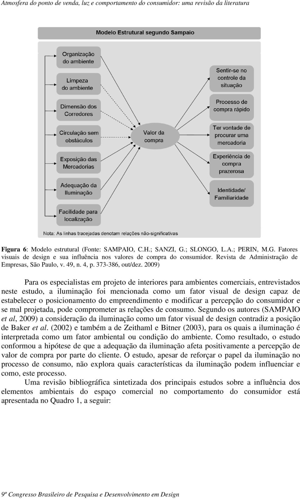 2009) Para os especialistas em projeto de interiores para ambientes comerciais, entrevistados neste estudo, a iluminação foi mencionada como um fator visual de design capaz de estabelecer o