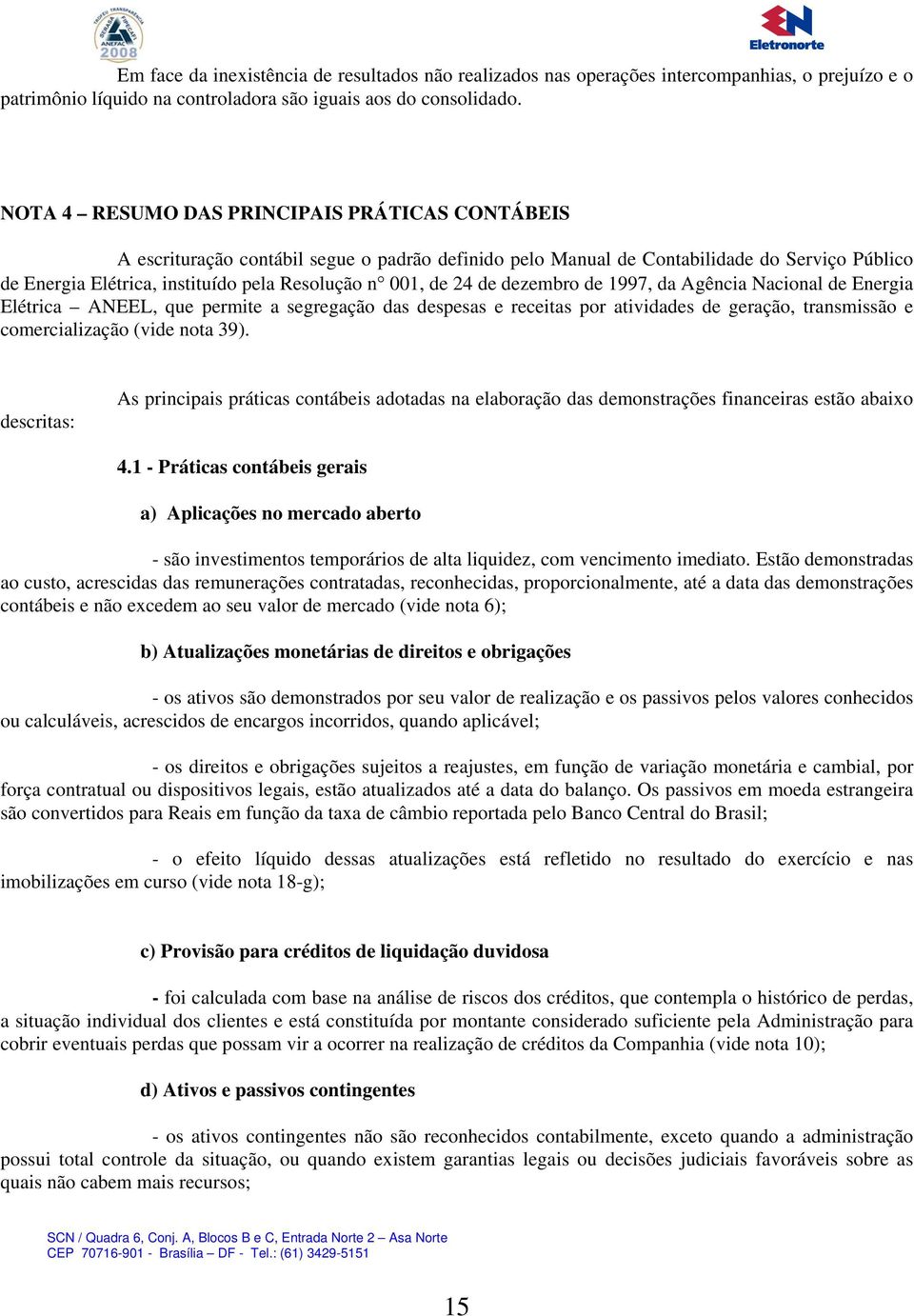 de 24 de dezembro de 1997, da Agência Nacional de Energia Elétrica ANEEL, que permite a segregação das despesas e receitas por atividades de geração, transmissão e comercialização (vide nota 39).