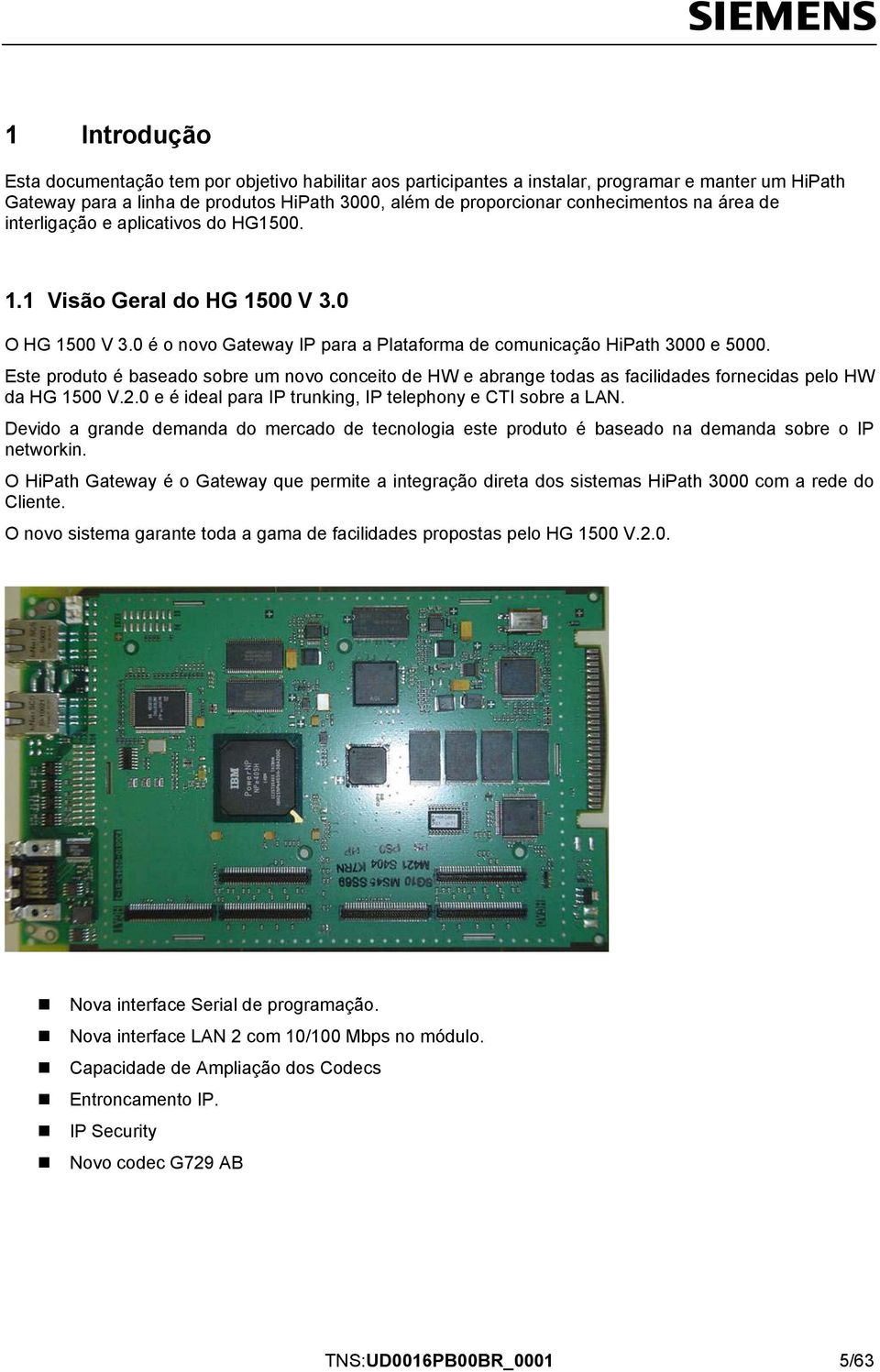 Este produto é baseado sobre um novo conceito de HW e abrange todas as facilidades fornecidas pelo HW da HG 1500 V.2.0 e é ideal para IP trunking, IP telephony e CTI sobre a LAN.