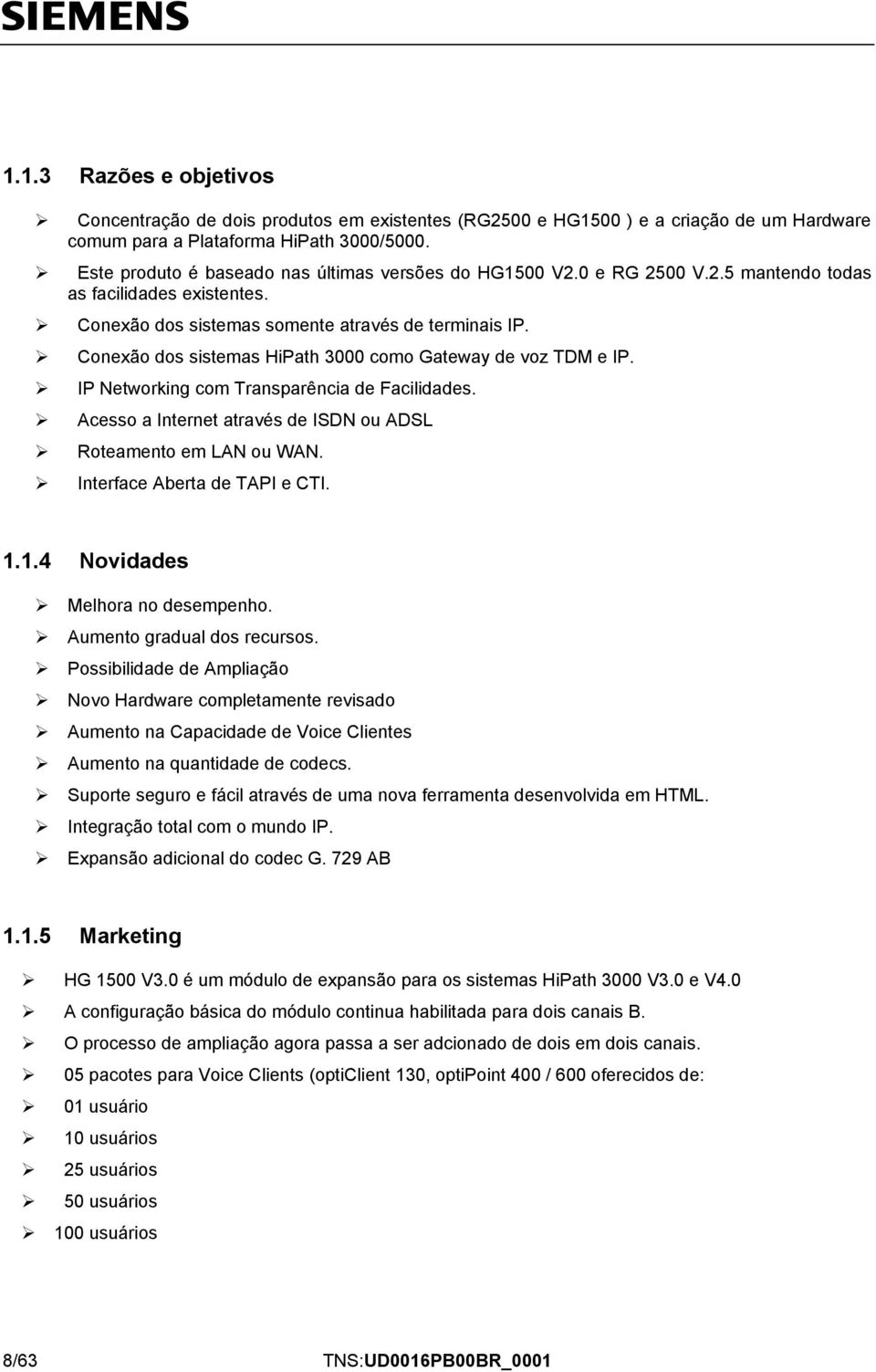 Conexão dos sistemas HiPath 3000 como Gateway de voz TDM e IP. IP Networking com Transparência de Facilidades. Acesso a Internet através de ISDN ou ADSL Roteamento em LAN ou WAN.