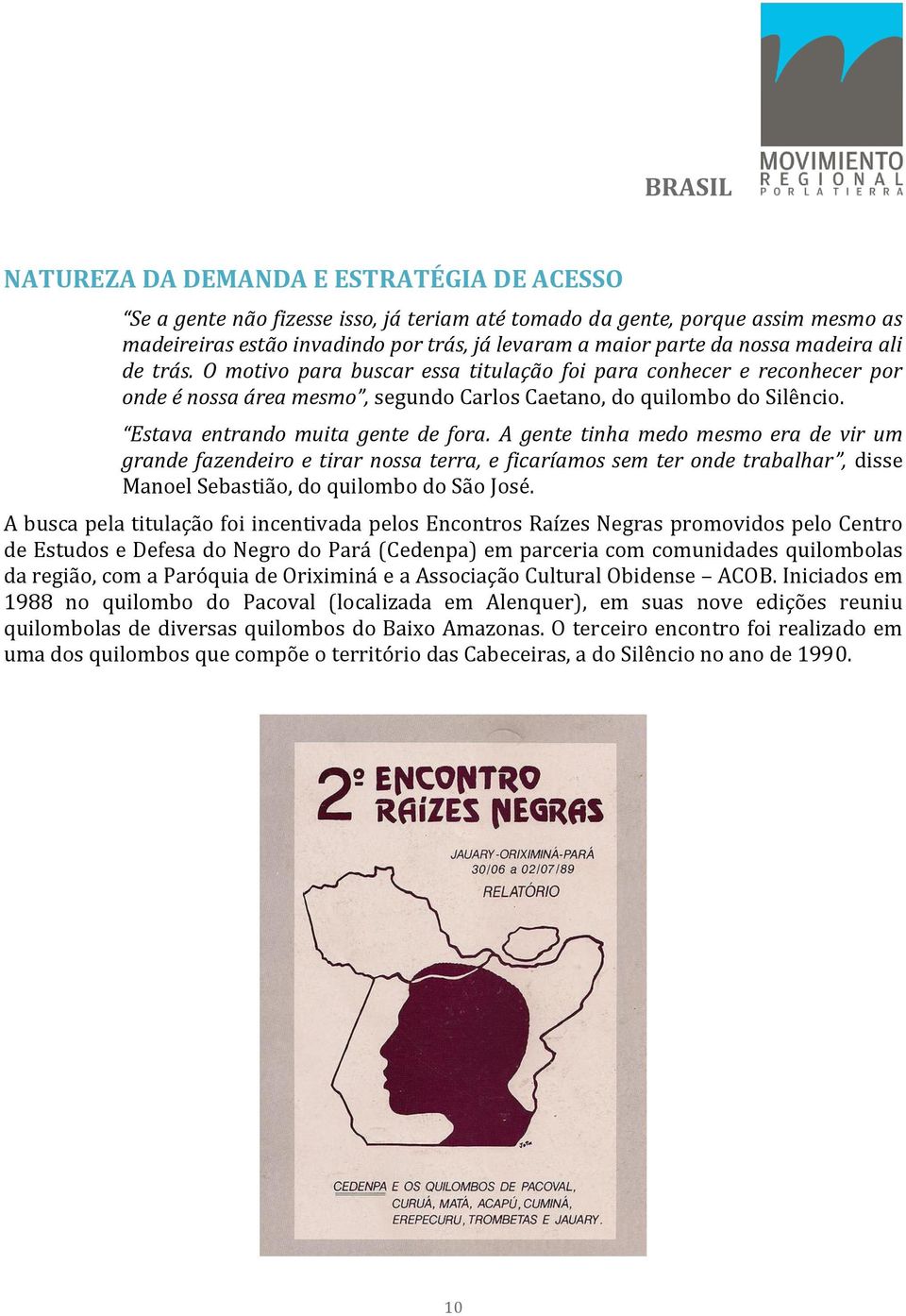 Estava entrando muita gente de fora. A gente tinha medo mesmo era de vir um grande fazendeiro e tirar nossa terra, e ficaríamos sem ter onde trabalhar, disse Manoel Sebastião, do quilombo do São José.