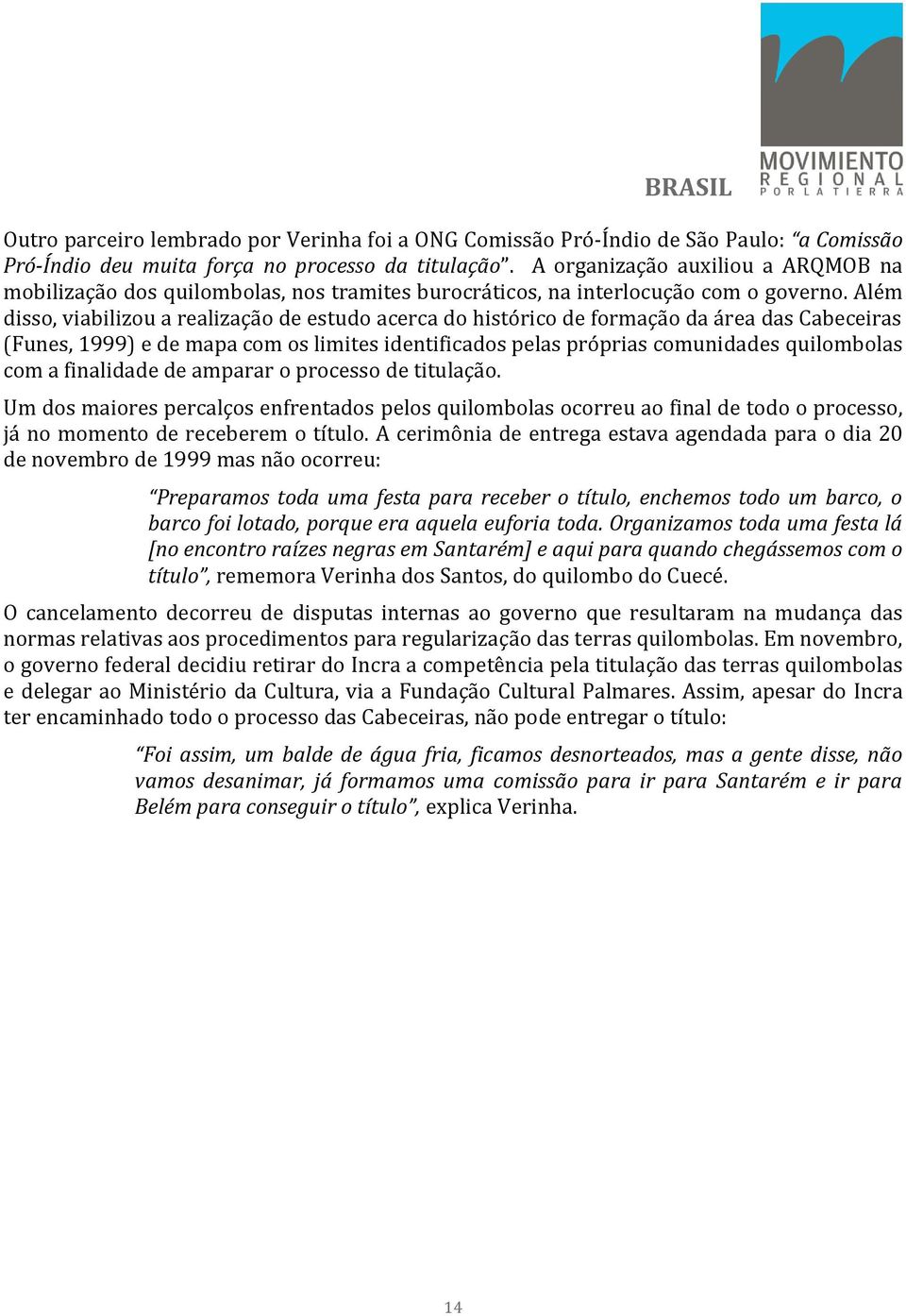 Além disso, viabilizou a realização de estudo acerca do histórico de formação da área das Cabeceiras (Funes, 1999) e de mapa com os limites identificados pelas próprias comunidades quilombolas com a