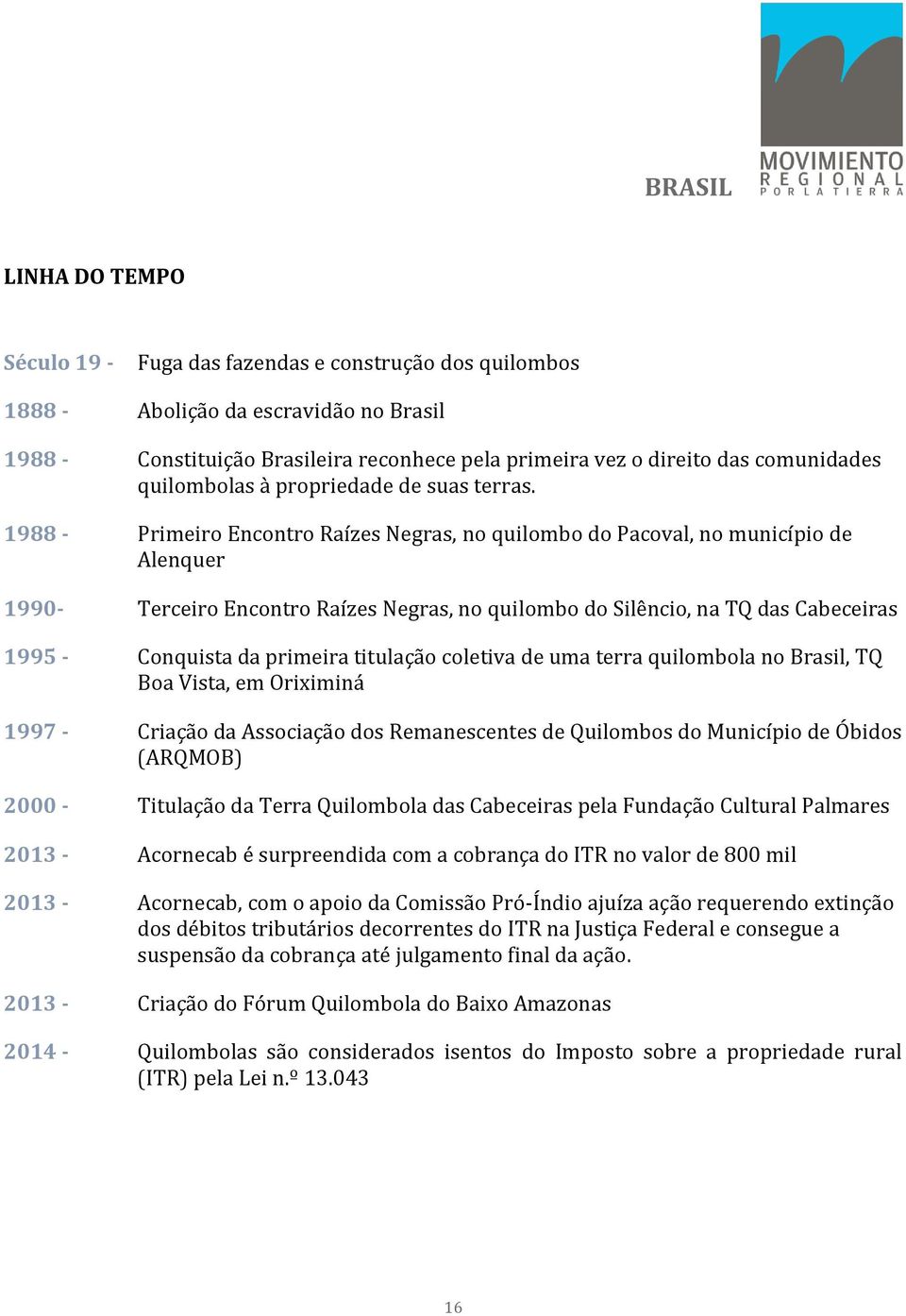 1988 - Primeiro Encontro Raízes Negras, no quilombo do Pacoval, no município de Alenquer 1990- Terceiro Encontro Raízes Negras, no quilombo do Silêncio, na TQ das Cabeceiras 1995 - Conquista da