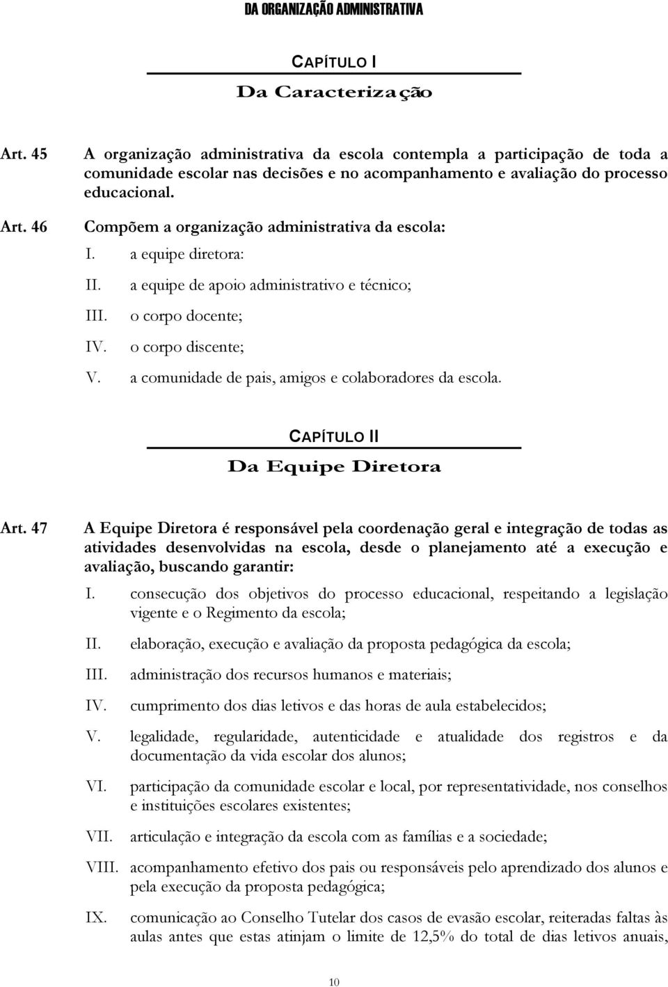 Compõem a organização administrativa da escola: I. a equipe diretora: I a equipe de apoio administrativo e técnico; o corpo docente; o corpo discente; V.