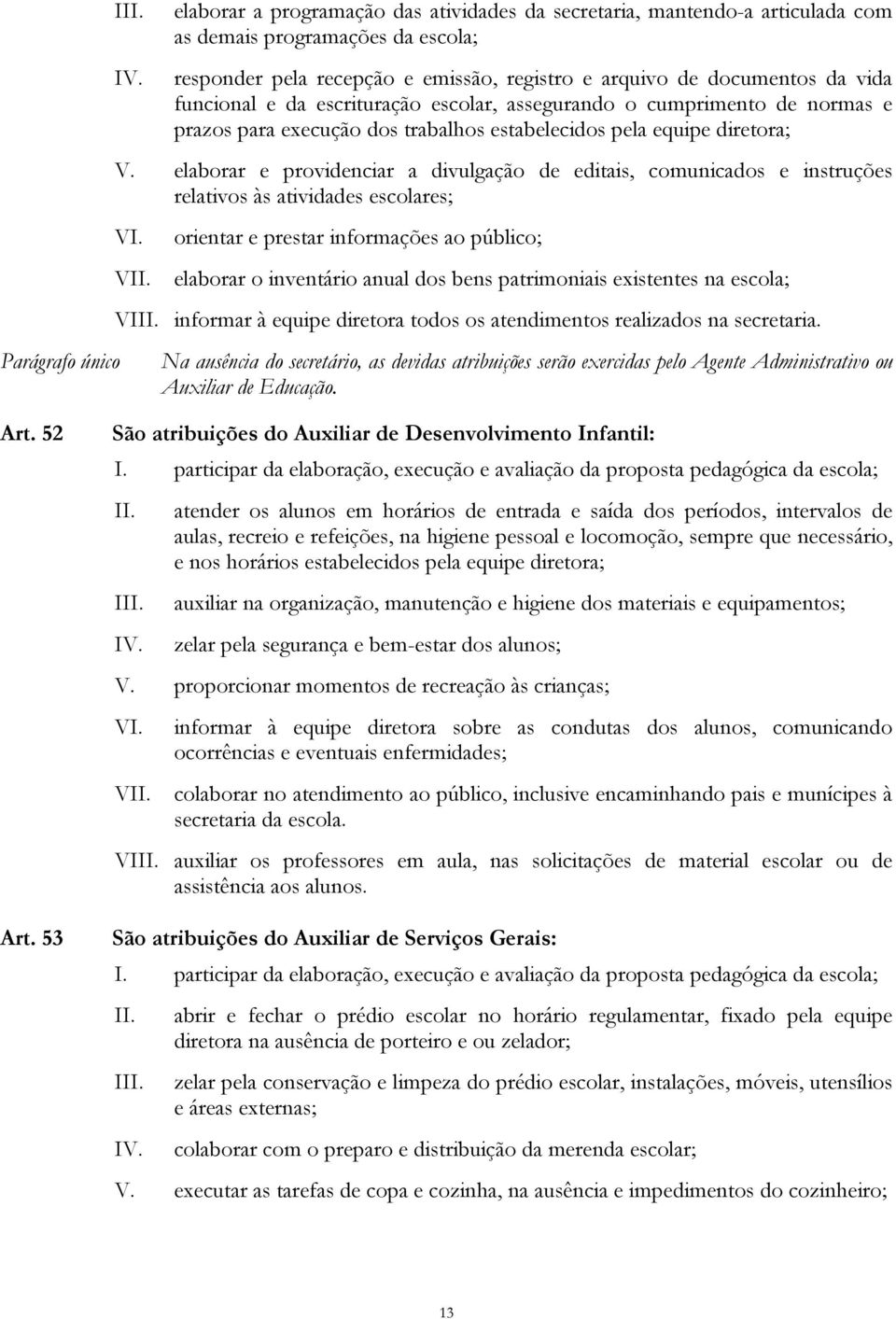 elaborar e providenciar a divulgação de editais, comunicados e instruções relativos às atividades escolares; orientar e prestar informações ao público; V elaborar o inventário anual dos bens