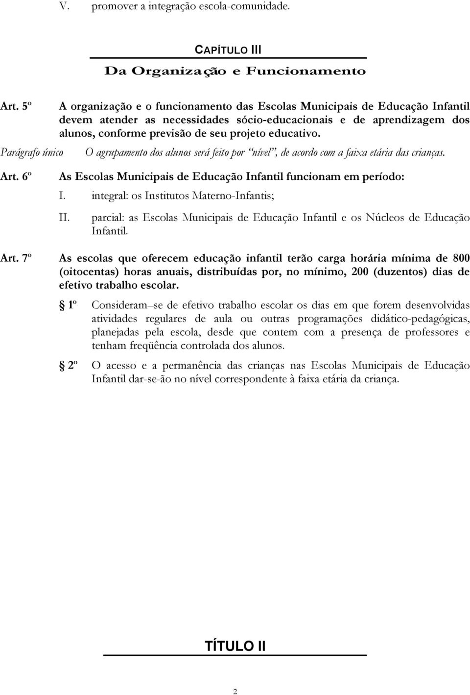 educativo. Parágrafo único O agrupamento dos alunos será feito por nível, de acordo com a faixa etária das crianças. Art. 6º As Escolas Municipais de Educação Infantil funcionam em período: I.