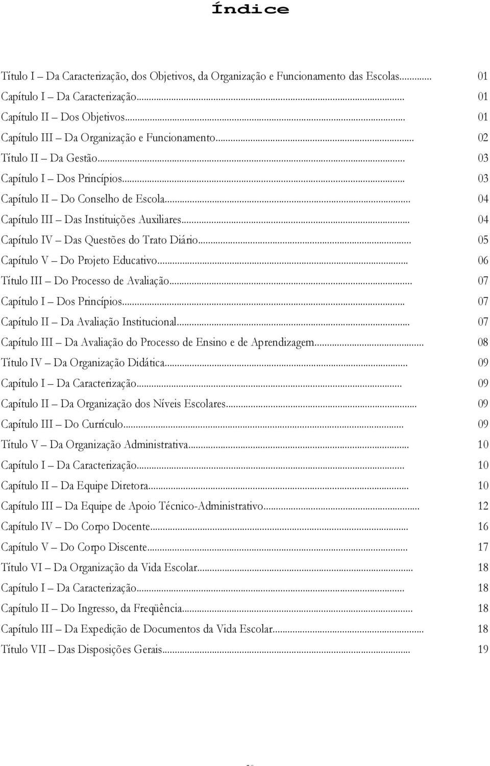 .. 04 Capítulo IV Das Questões do Trato Diário... 05 Capítulo V Do Projeto Educativo... 06 Título III Do Processo de Avaliação... 07 Capítulo I Dos Princípios.