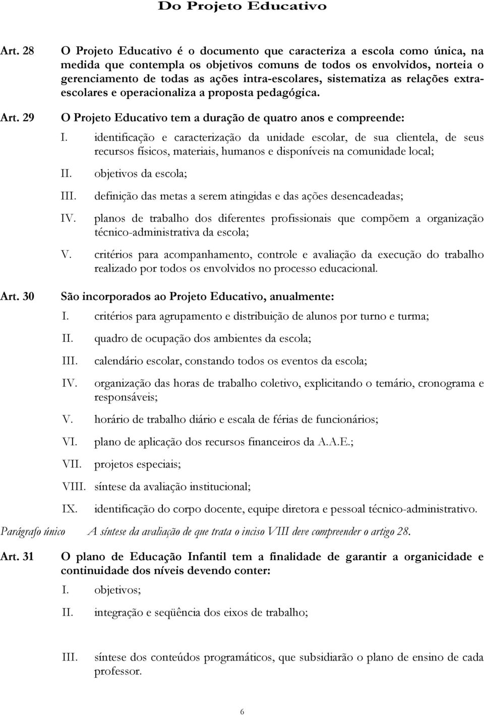 intra-escolares, sistematiza as relações extraescolares e operacionaliza a proposta pedagógica. O Projeto Educativo tem a duração de quatro anos e compreende: I.