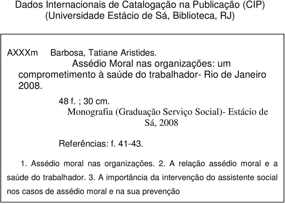 Monografia (Graduação Serviço Social)- Estácio de Sá, 2008 Referências: f. 41-43. 1. Assédio moral nas organizações. 2. A relação assédio moral e a saúde do trabalhador.
