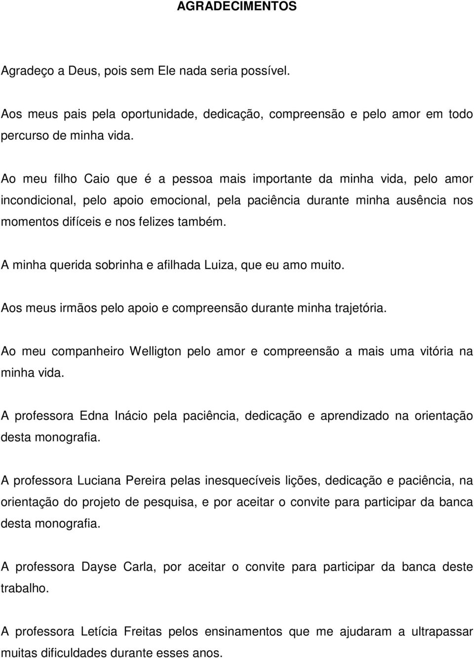 A minha querida sobrinha e afilhada Luiza, que eu amo muito. Aos meus irmãos pelo apoio e compreensão durante minha trajetória.