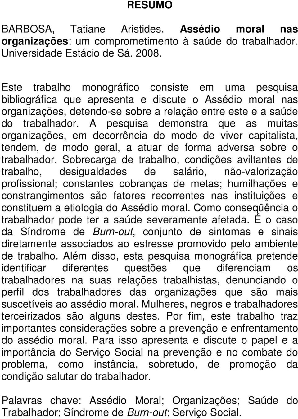 A pesquisa demonstra que as muitas organizações, em decorrência do modo de viver capitalista, tendem, de modo geral, a atuar de forma adversa sobre o trabalhador.