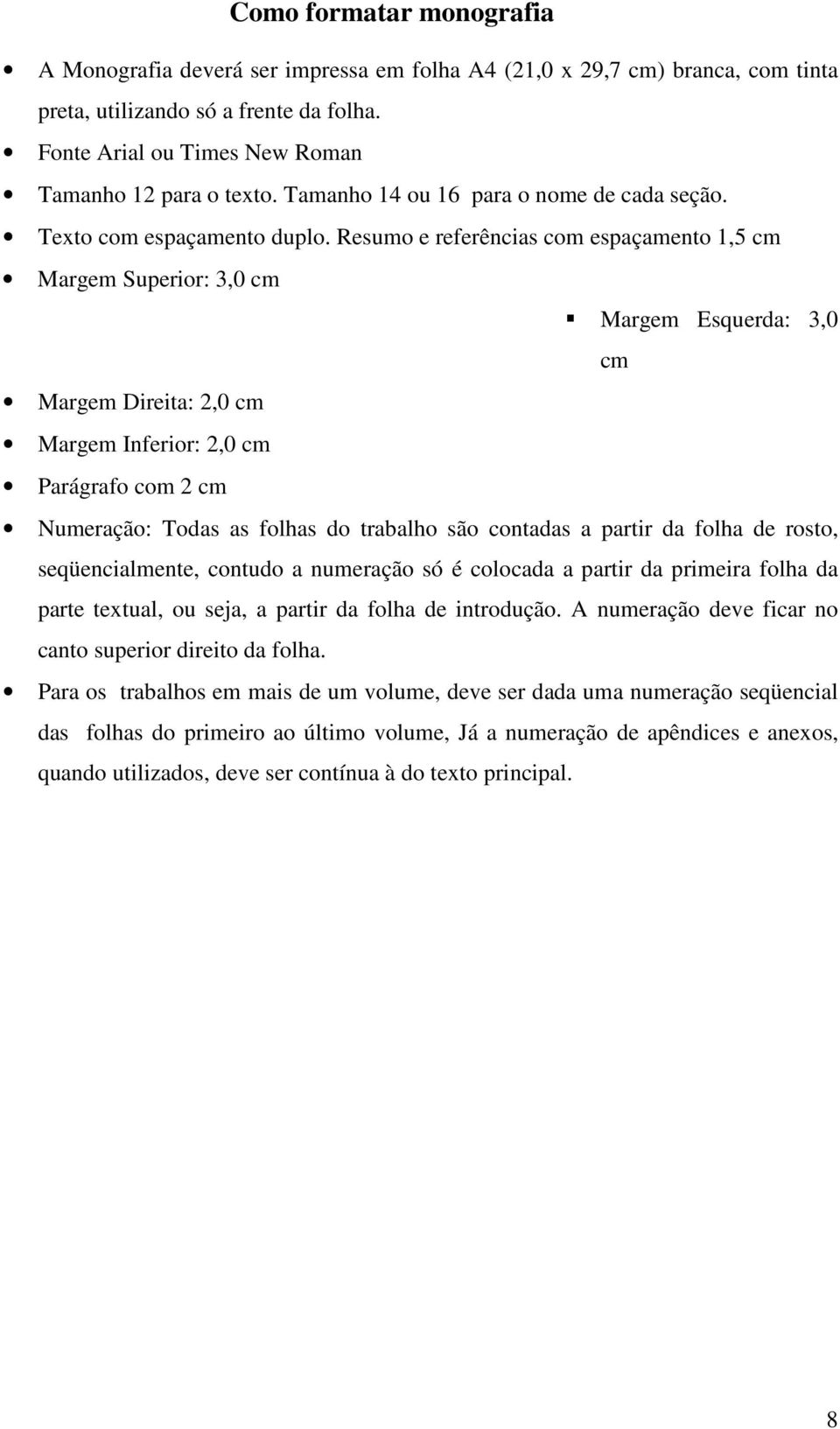 Resumo e referências com espaçamento 1,5 cm Margem Superior: 3,0 cm Margem Esquerda: 3,0 cm Margem Direita: 2,0 cm Margem Inferior: 2,0 cm Parágrafo com 2 cm Numeração: Todas as folhas do trabalho