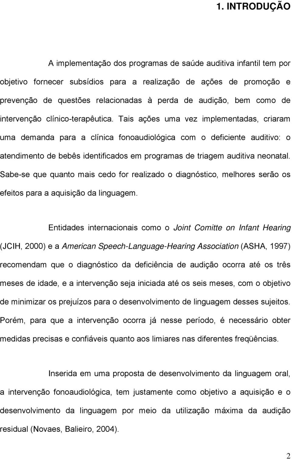 Tais ações uma vez implementadas, criaram uma demanda para a clínica fonoaudiológica com o deficiente auditivo: o atendimento de bebês identificados em programas de triagem auditiva neonatal.