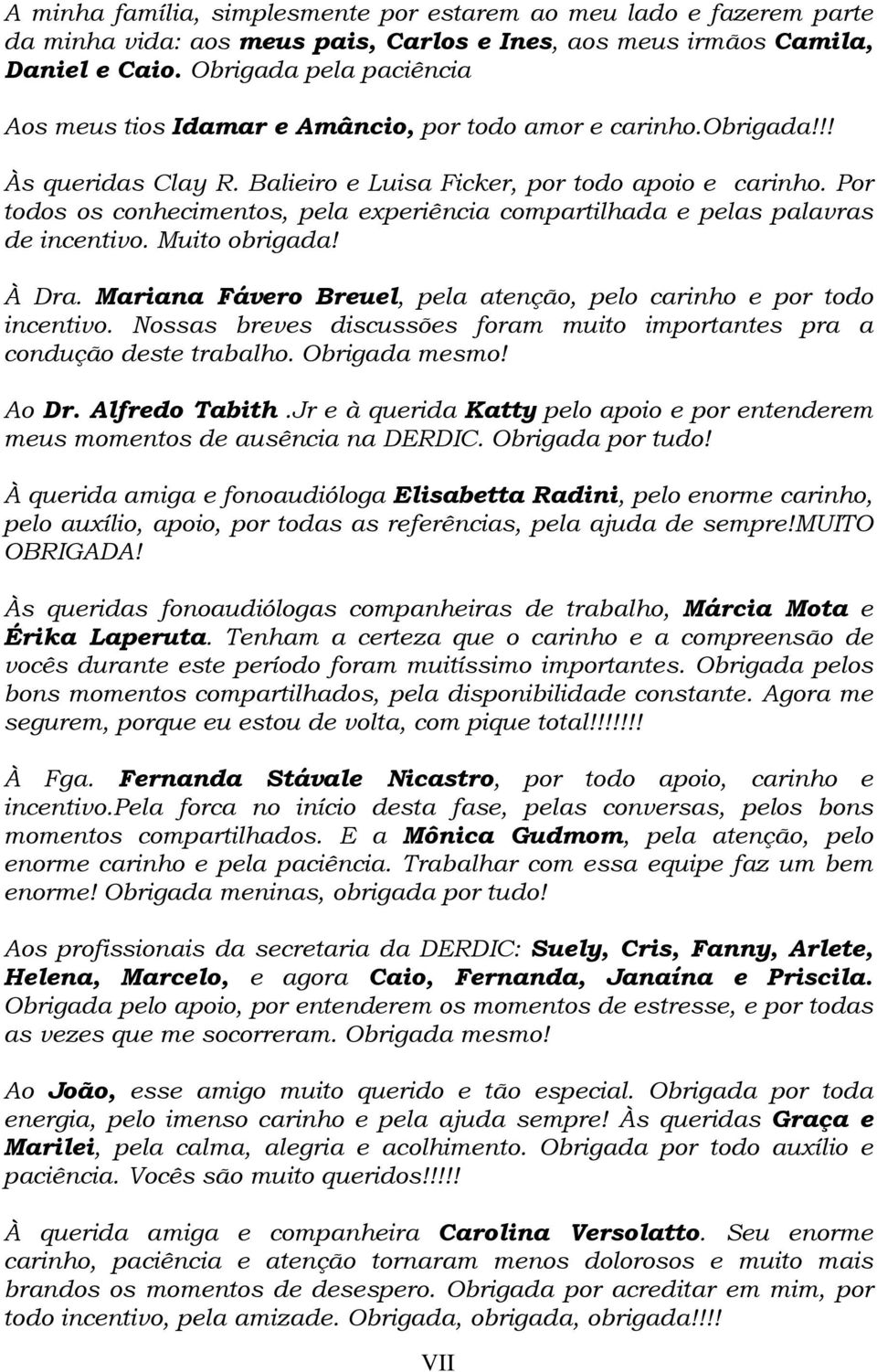 Por todos os conhecimentos, pela experiência compartilhada e pelas palavras de incentivo. Muito obrigada! À Dra. Mariana Fávero Breuel, pela atenção, pelo carinho e por todo incentivo.