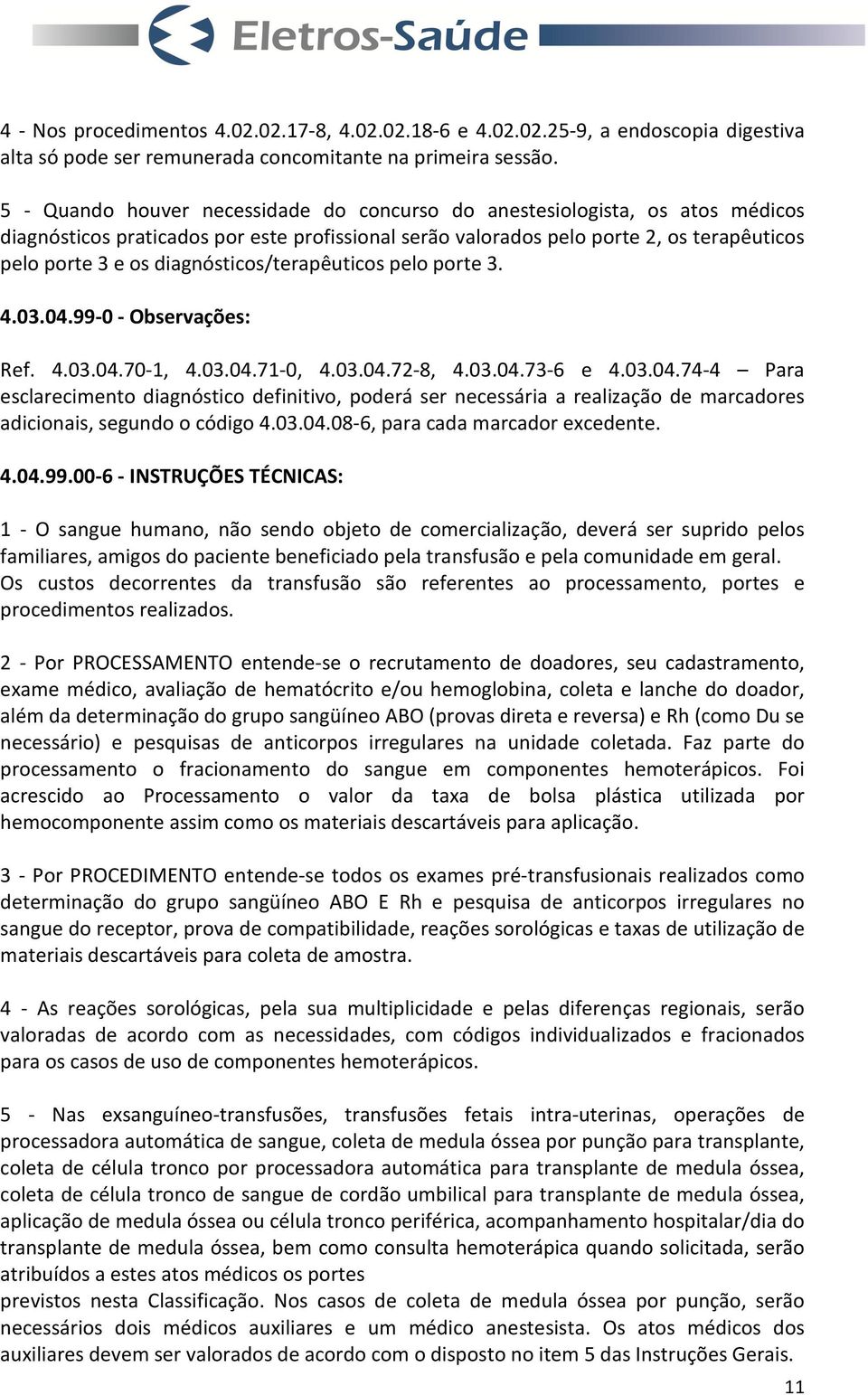 diagnósticos/terapêuticos pelo porte 3. 4.03.04.99-0 - Observações: Ref. 4.03.04.70-1, 4.03.04.71-0, 4.03.04.72-8, 4.03.04.73-6 e 4.03.04.74-4 Para esclarecimento diagnóstico definitivo, poderá ser necessária a realização de marcadores adicionais, segundo o código 4.