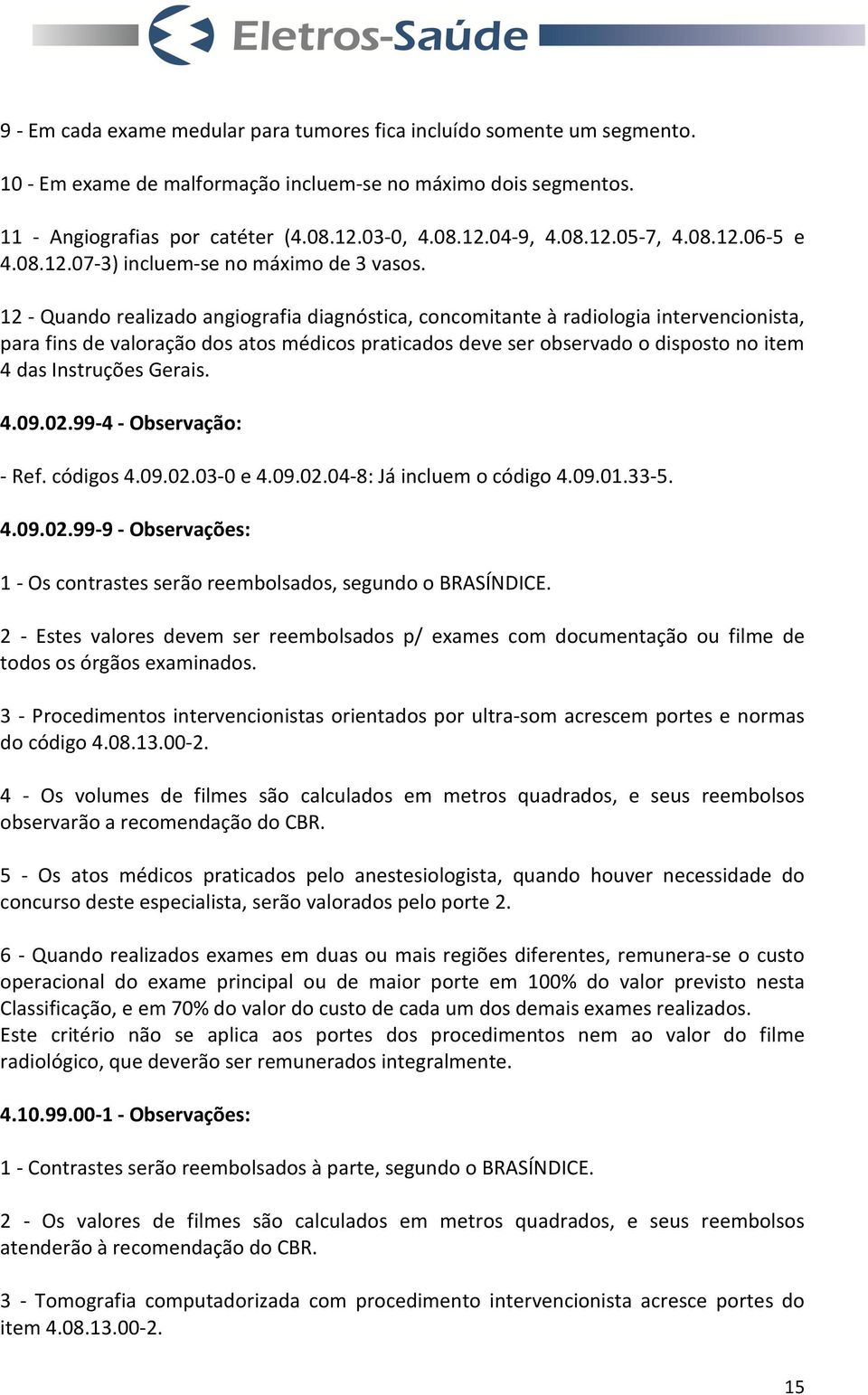 12 - Quando realizado angiografia diagnóstica, concomitante à radiologia intervencionista, para fins de valoração dos atos médicos praticados deve ser observado o disposto no item 4 das Instruções