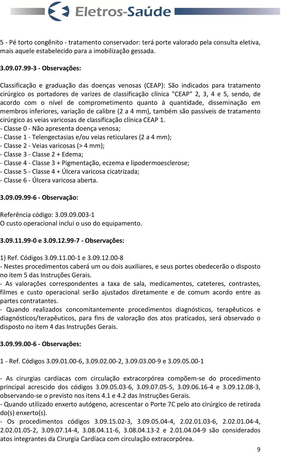 acordo com o nível de comprometimento quanto à quantidade, disseminação em membros inferiores, variação de calibre (2 a 4 mm), também são passíveis de tratamento cirúrgico as veias varicosas de