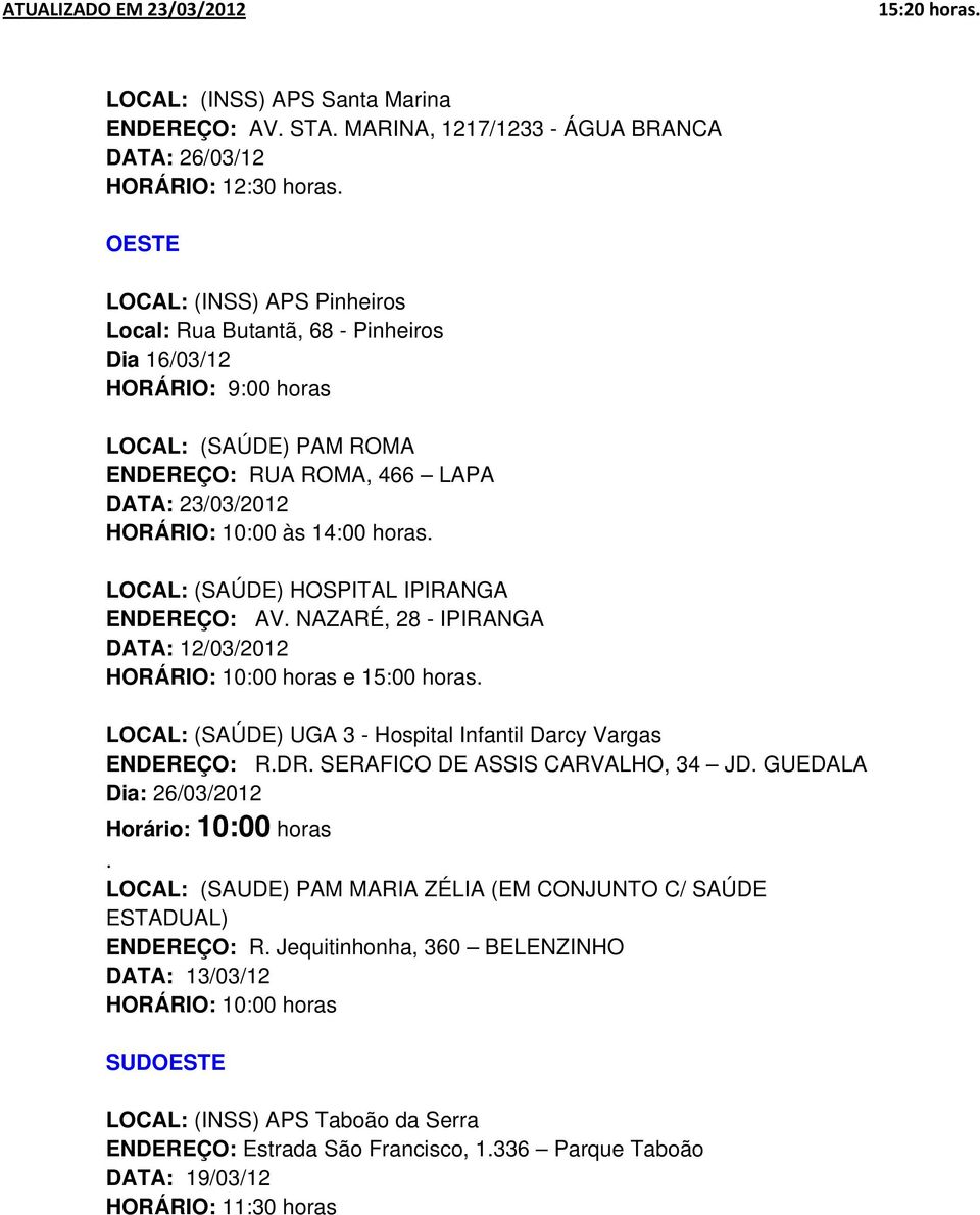 horas. LOCAL: (SAÚDE) HOSPITAL IPIRANGA ENDEREÇO: AV. NAZARÉ, 28 - IPIRANGA DATA: 12/03/2012 HORÁRIO: 10:00 horas e 15:00 horas. LOCAL: (SAÚDE) UGA 3 - Hospital Infantil Darcy Vargas ENDEREÇO: R.DR.