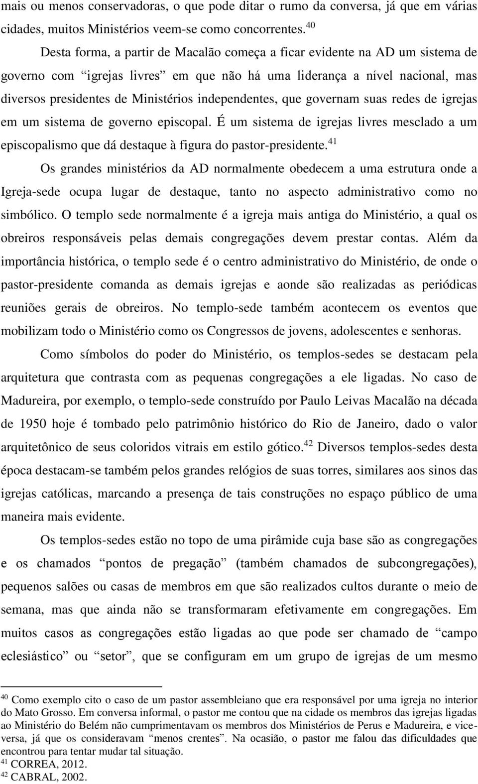 independentes, que governam suas redes de igrejas em um sistema de governo episcopal. É um sistema de igrejas livres mesclado a um episcopalismo que dá destaque à figura do pastor-presidente.