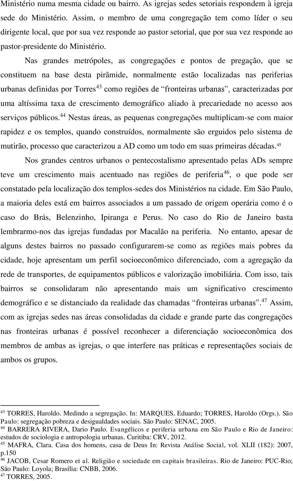 Nas grandes metrópoles, as congregações e pontos de pregação, que se constituem na base desta pirâmide, normalmente estão localizadas nas periferias urbanas definidas por Torres 43 como regiões de