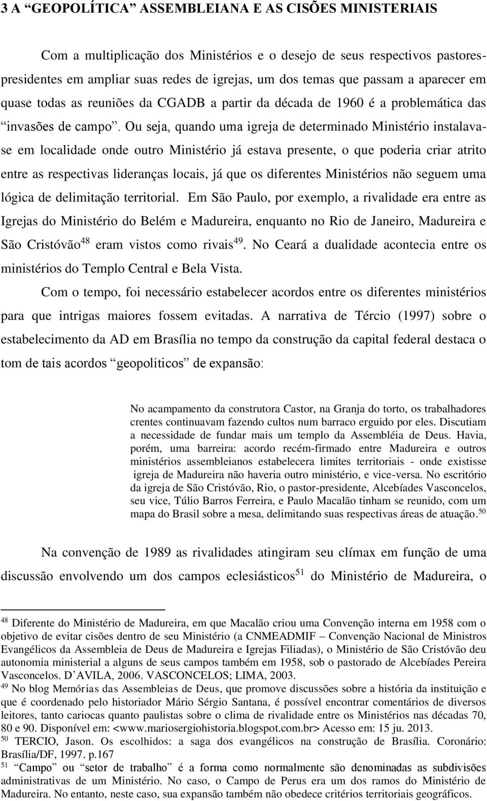 Ou seja, quando uma igreja de determinado Ministério instalavase em localidade onde outro Ministério já estava presente, o que poderia criar atrito entre as respectivas lideranças locais, já que os