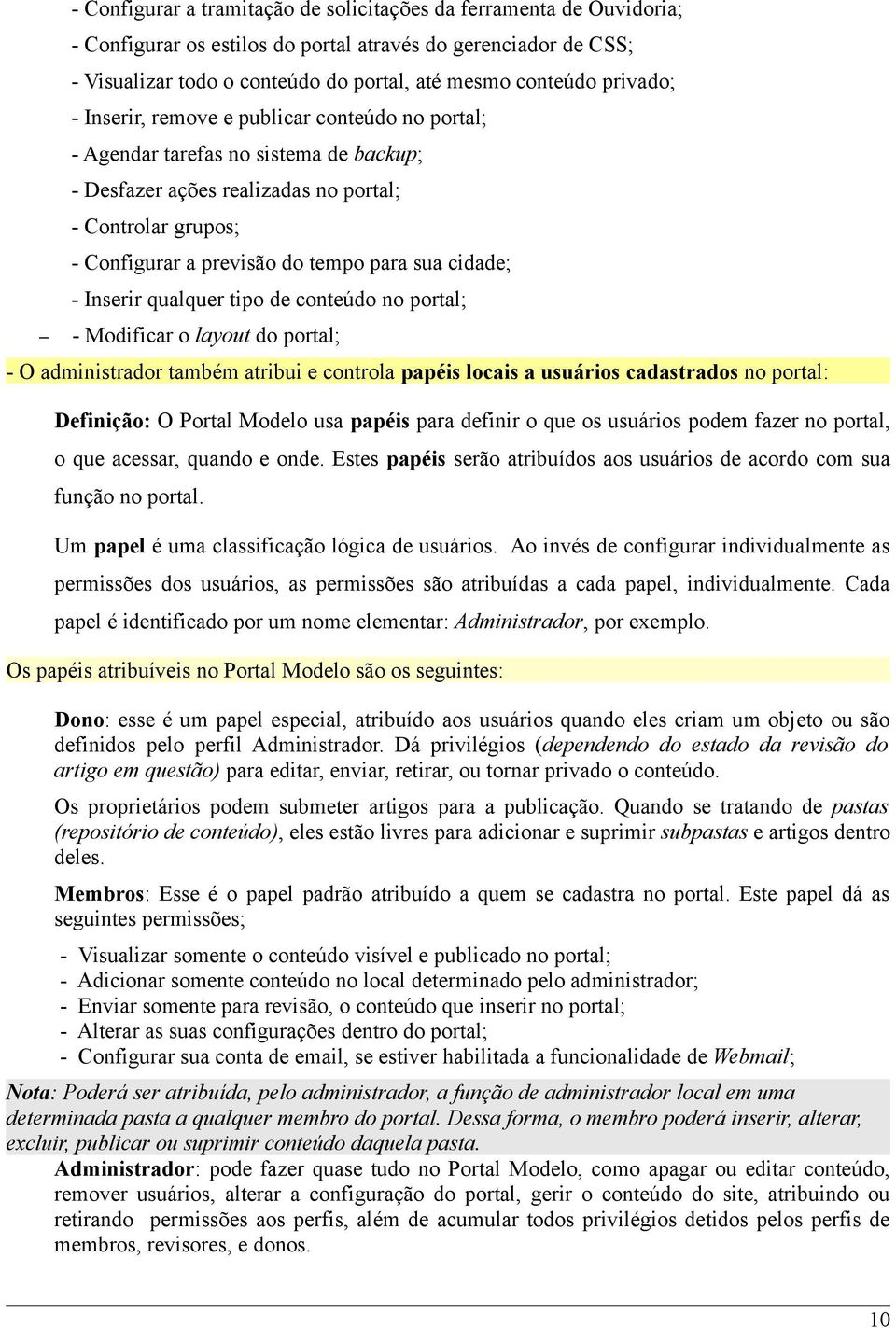 cidade; - Inserir qualquer tipo de conteúdo no portal; - Modificar o layout do portal; - O administrador também atribui e controla papéis locais a usuários cadastrados no portal: Definição: O Portal