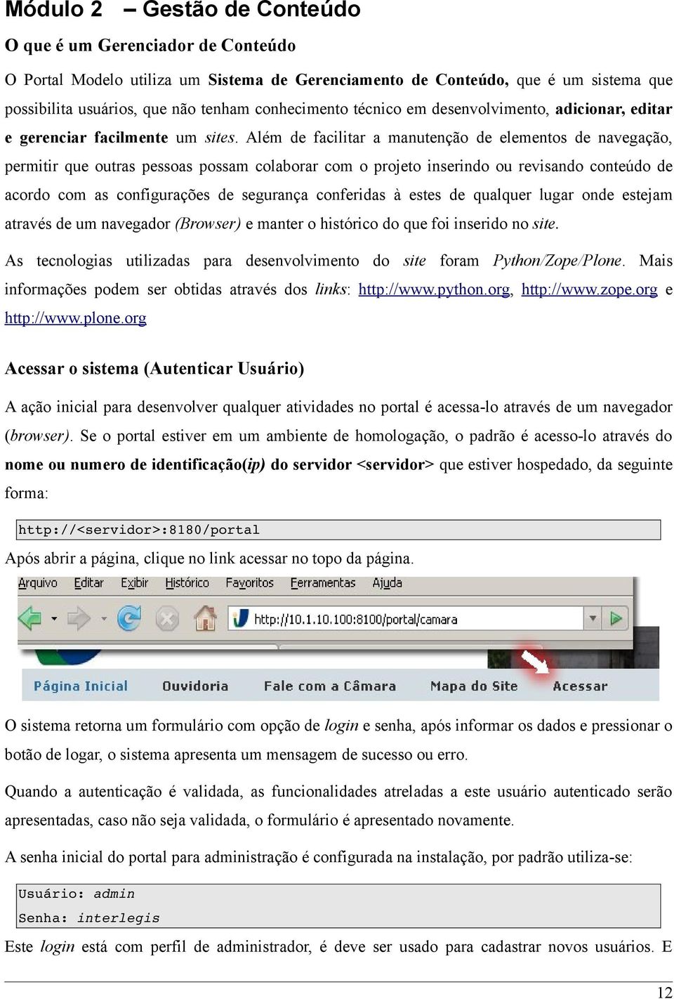 Além de facilitar a manutenção de elementos de navegação, permitir que outras pessoas possam colaborar com o projeto inserindo ou revisando conteúdo de acordo com as configurações de segurança