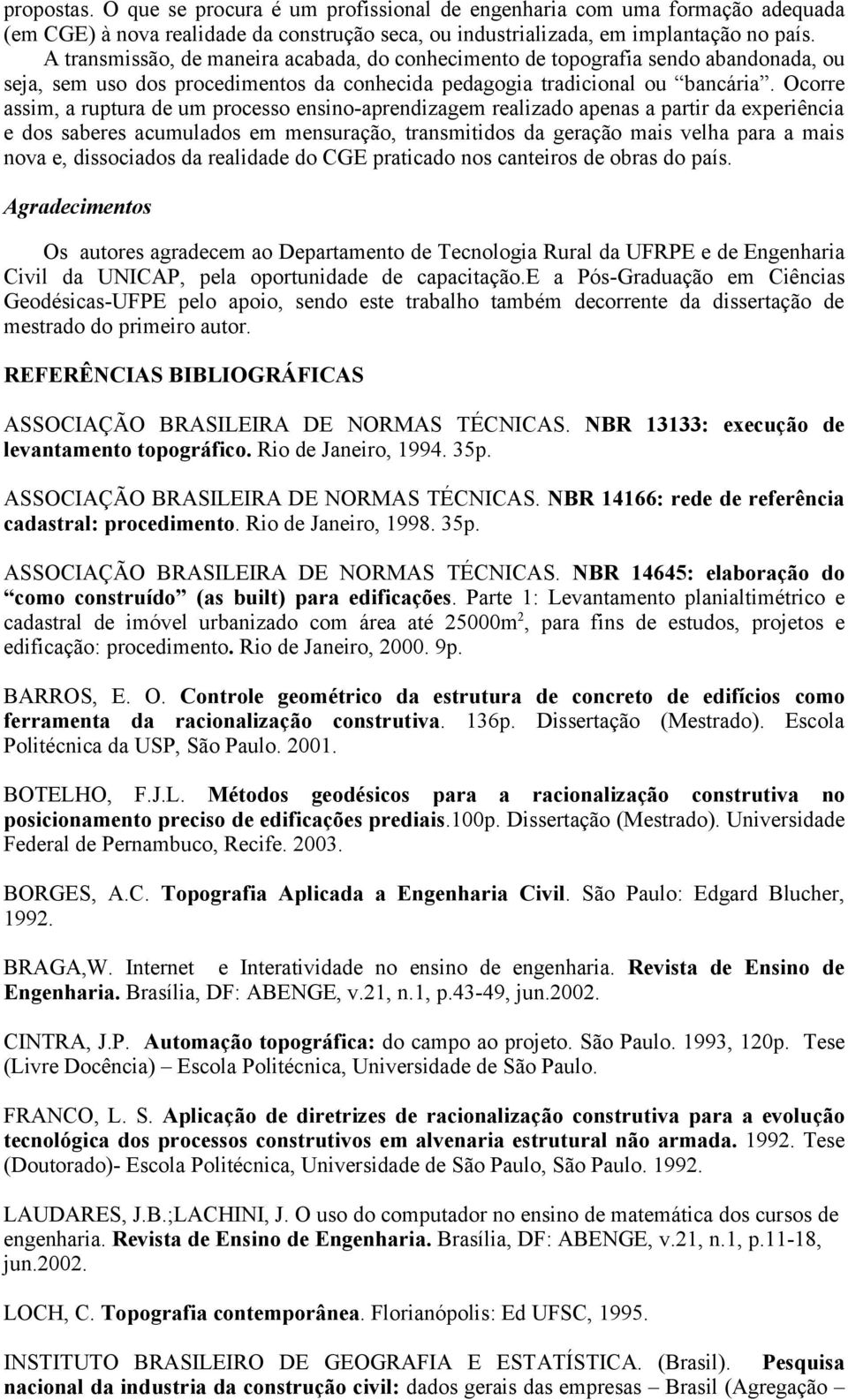 Ocorre assim, a ruptura de um processo ensino-aprendizagem realizado apenas a partir da experiência e dos saberes acumulados em mensuração, transmitidos da geração mais velha para a mais nova e,