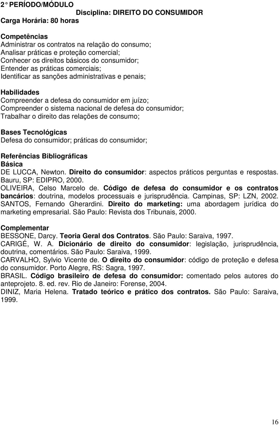 Trabalhar o direito das relações de consumo; Defesa do consumidor; práticas do consumidor; DE LUCCA, Newton. Direito do consumidor: aspectos práticos perguntas e respostas. Bauru, SP: EDIPRO, 2000.