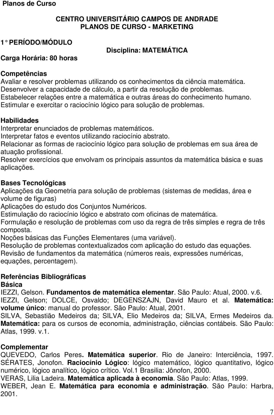 Estimular e exercitar o raciocínio lógico para solução de problemas. Interpretar enunciados de problemas matemáticos. Interpretar fatos e eventos utilizando raciocínio abstrato.