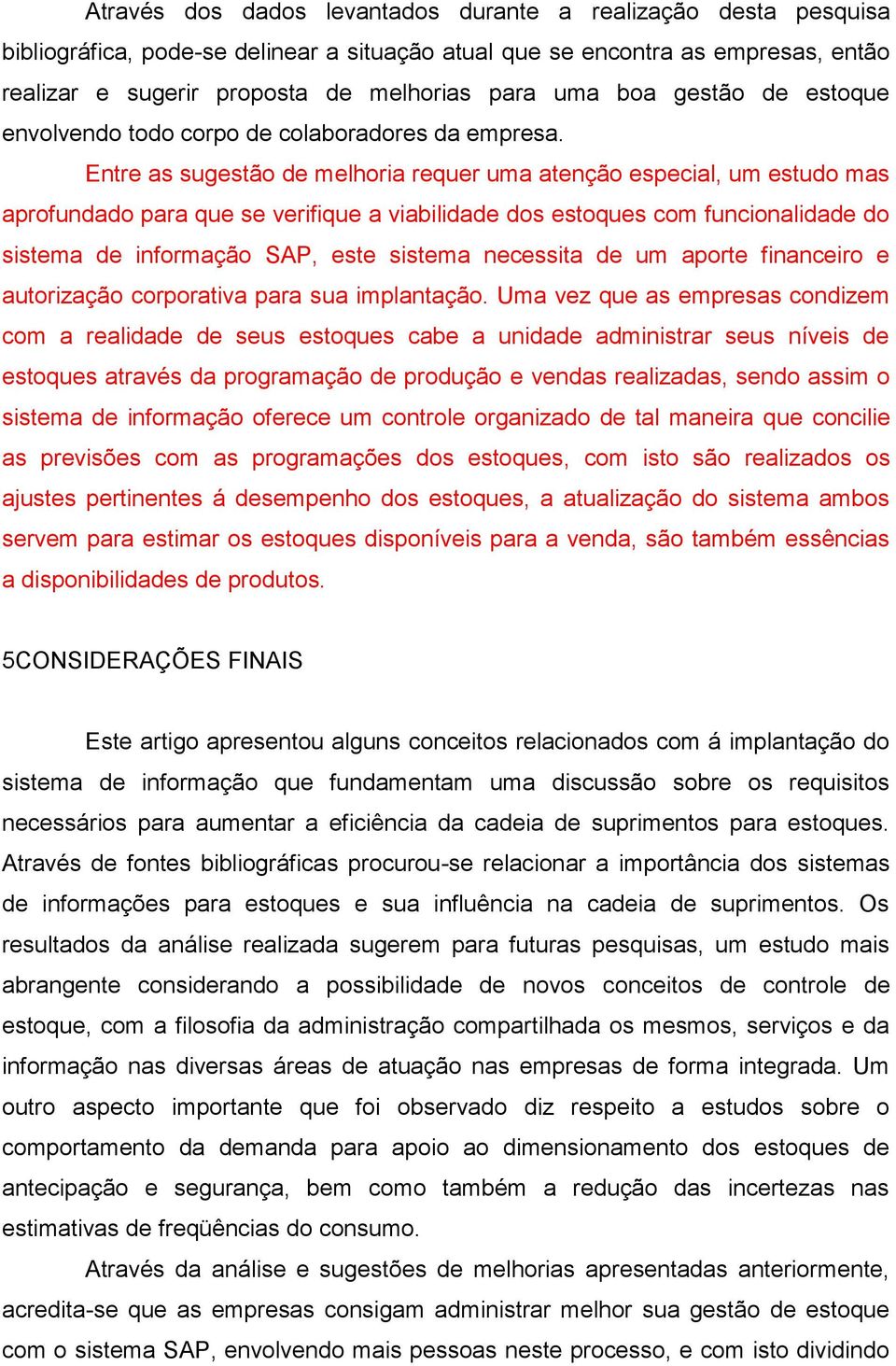 Entre as sugestão de melhoria requer uma atenção especial, um estudo mas aprofundado para que se verifique a viabilidade dos estoques com funcionalidade do sistema de informação SAP, este sistema