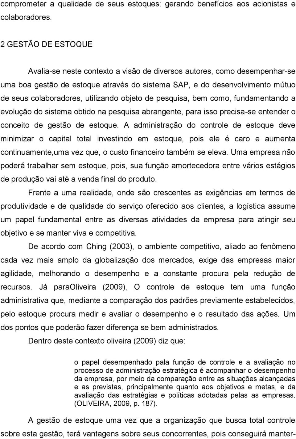 utilizando objeto de pesquisa, bem como, fundamentando a evolução do sistema obtido na pesquisa abrangente, para isso precisa-se entender o conceito de gestão de estoque.