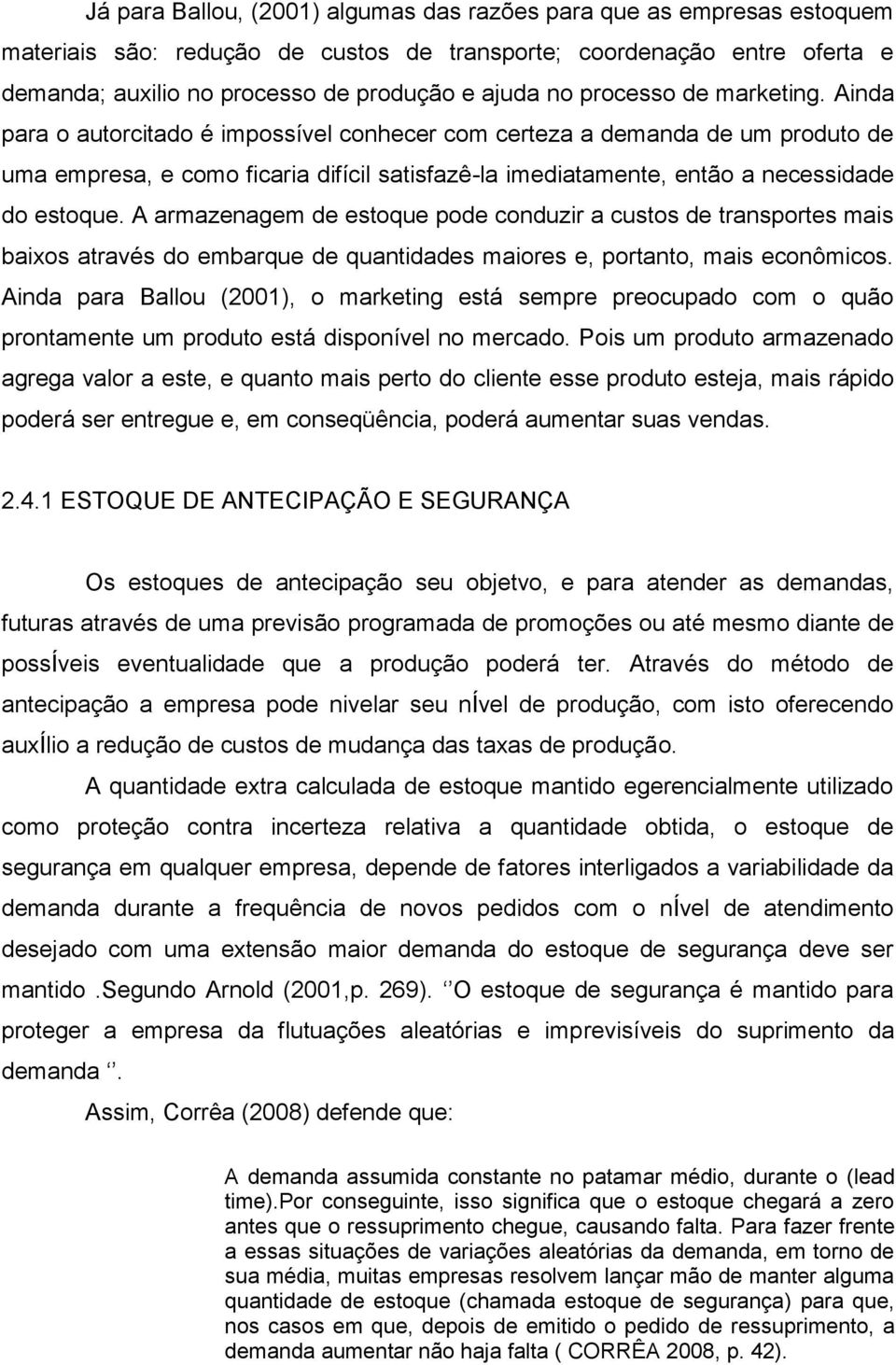 Ainda para o autorcitado é impossível conhecer com certeza a demanda de um produto de uma empresa, e como ficaria difícil satisfazê-la imediatamente, então a necessidade do estoque.