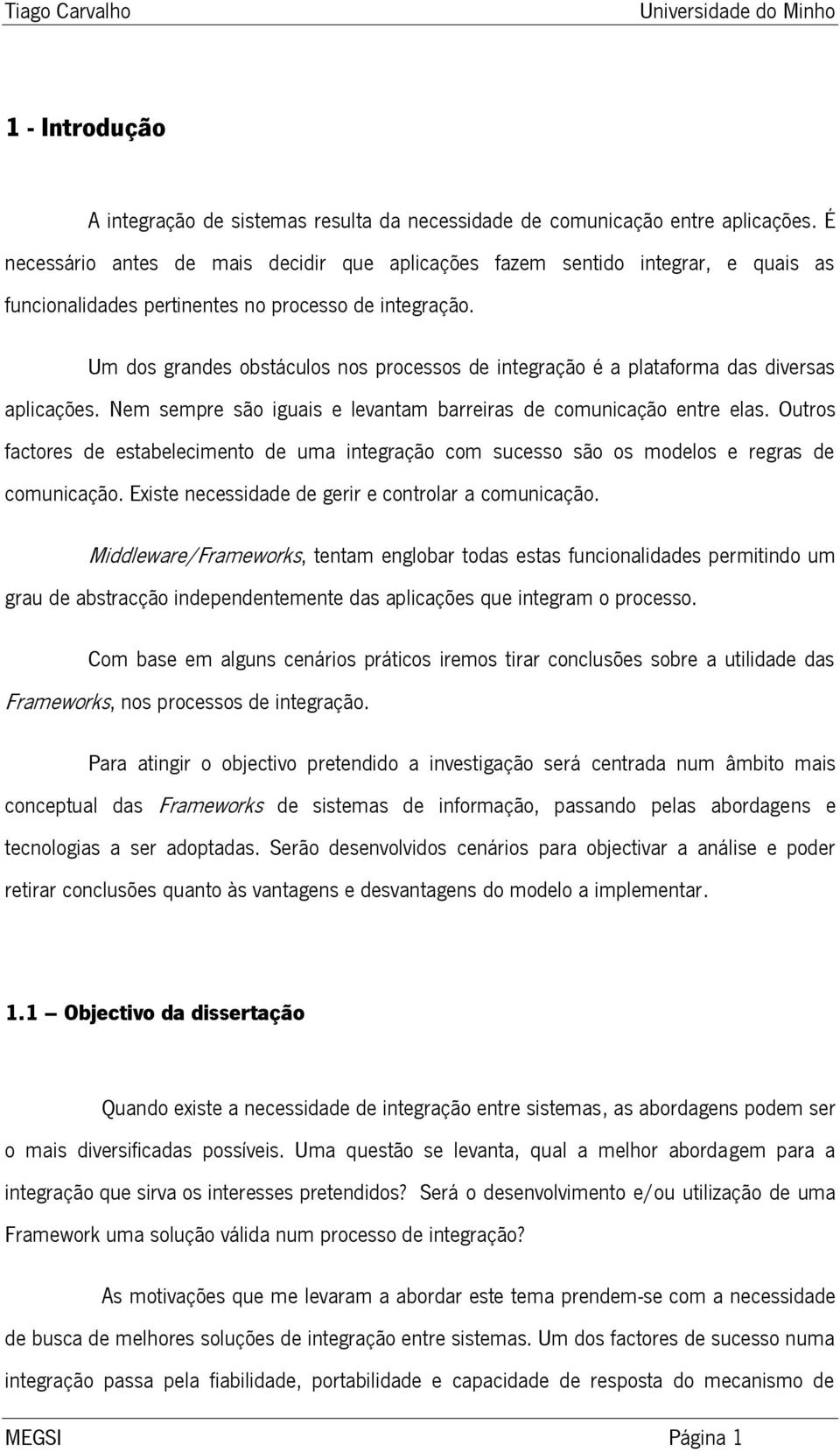 Um dos grandes obstáculos nos processos de integração é a plataforma das diversas aplicações. Nem sempre são iguais e levantam barreiras de comunicação entre elas.